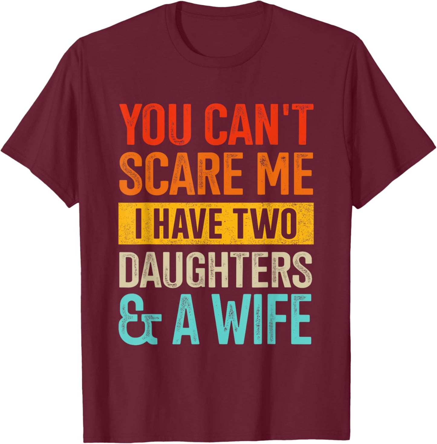Can't scare me two daughters and wife for dad fathers day T-Shirt - T-Shirt | Maroon