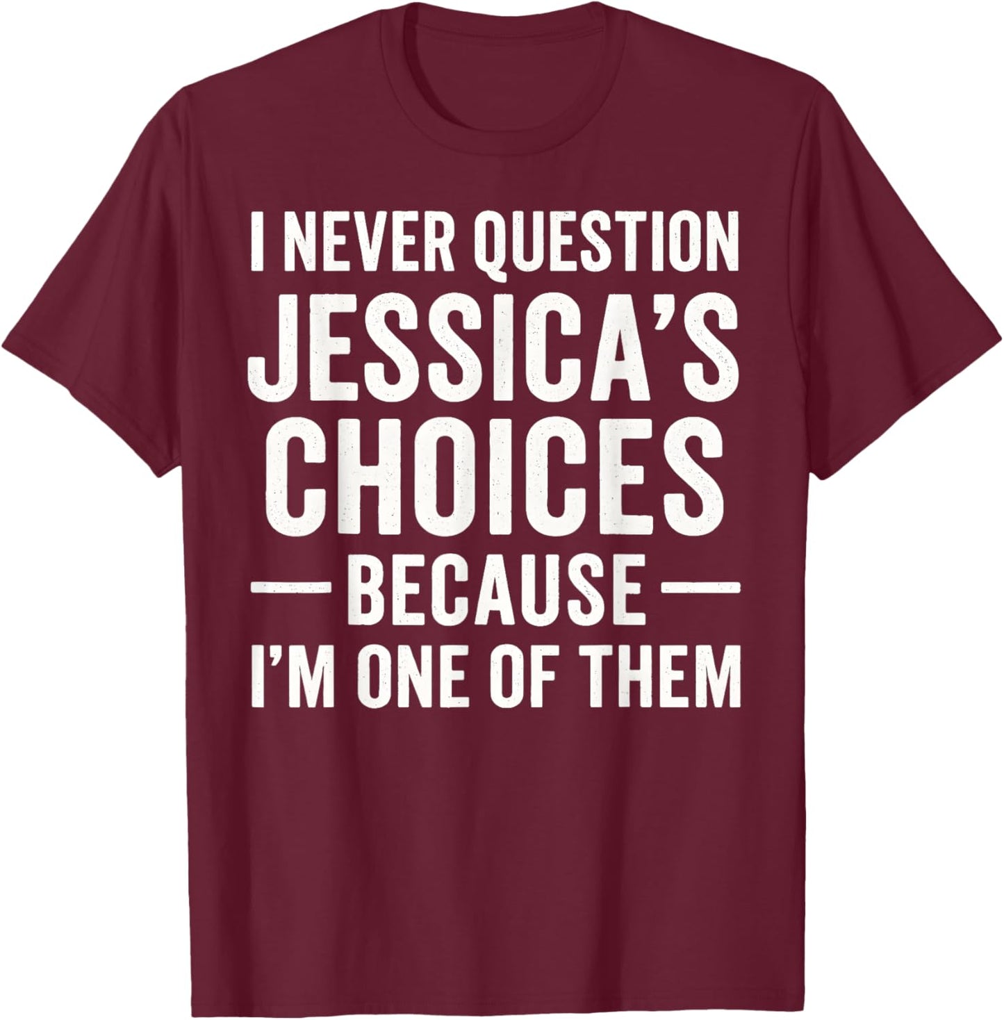I Never Question My Jessica 's Choices Because I'm of Them T-Shirt - T-Shirt | Maroon