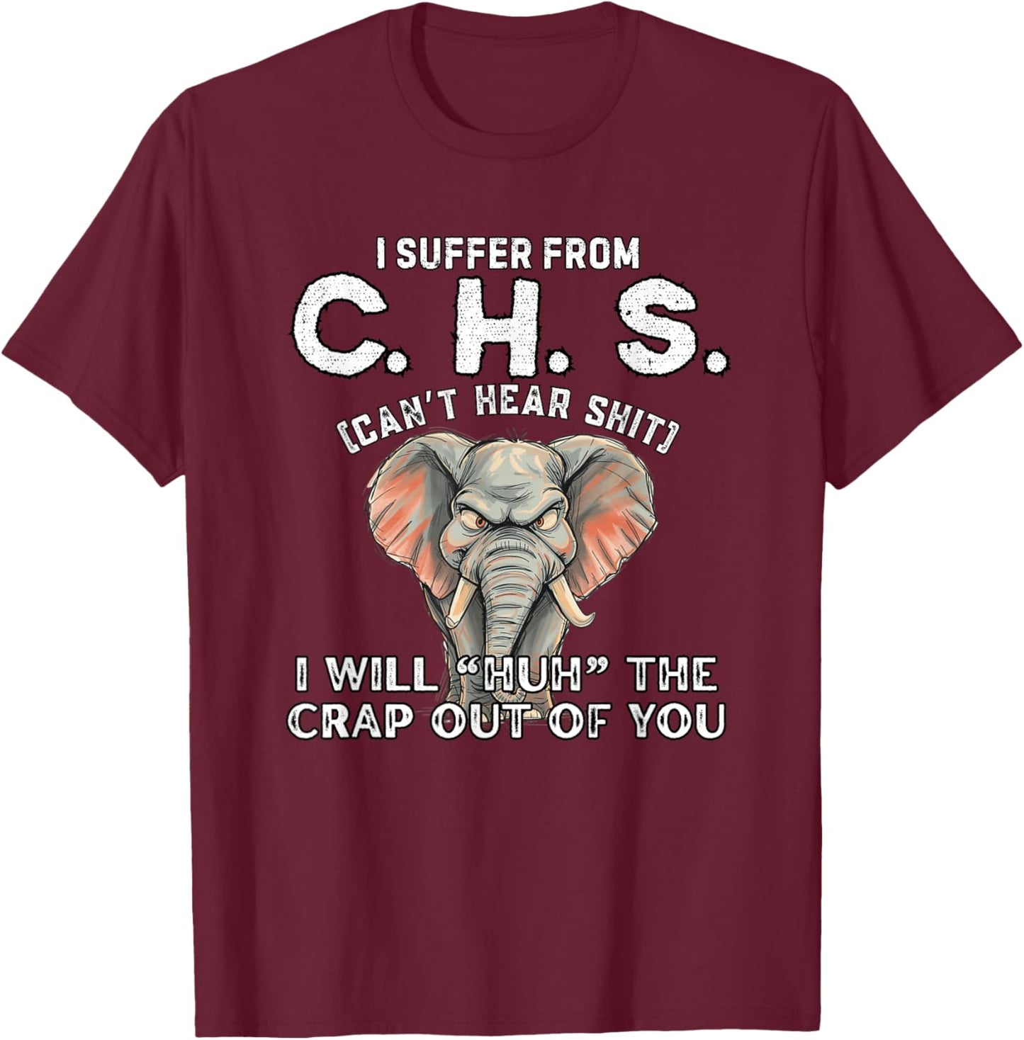 I Suffer from CHS Can’t Hear Shit Will Huh The Crap Out You T-Shirt - T-Shirt | Maroon