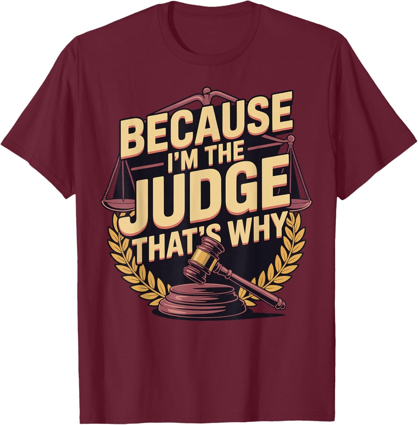 Because Im The Judge Thats Why T-Shirt - T-Shirt | Maroon