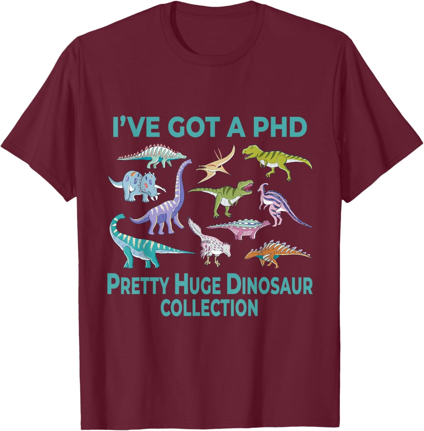 I’ve Got A Phd Pretty Huge Dinosaur Collection Science Dino T-Shirt - T-Shirt | Maroon
