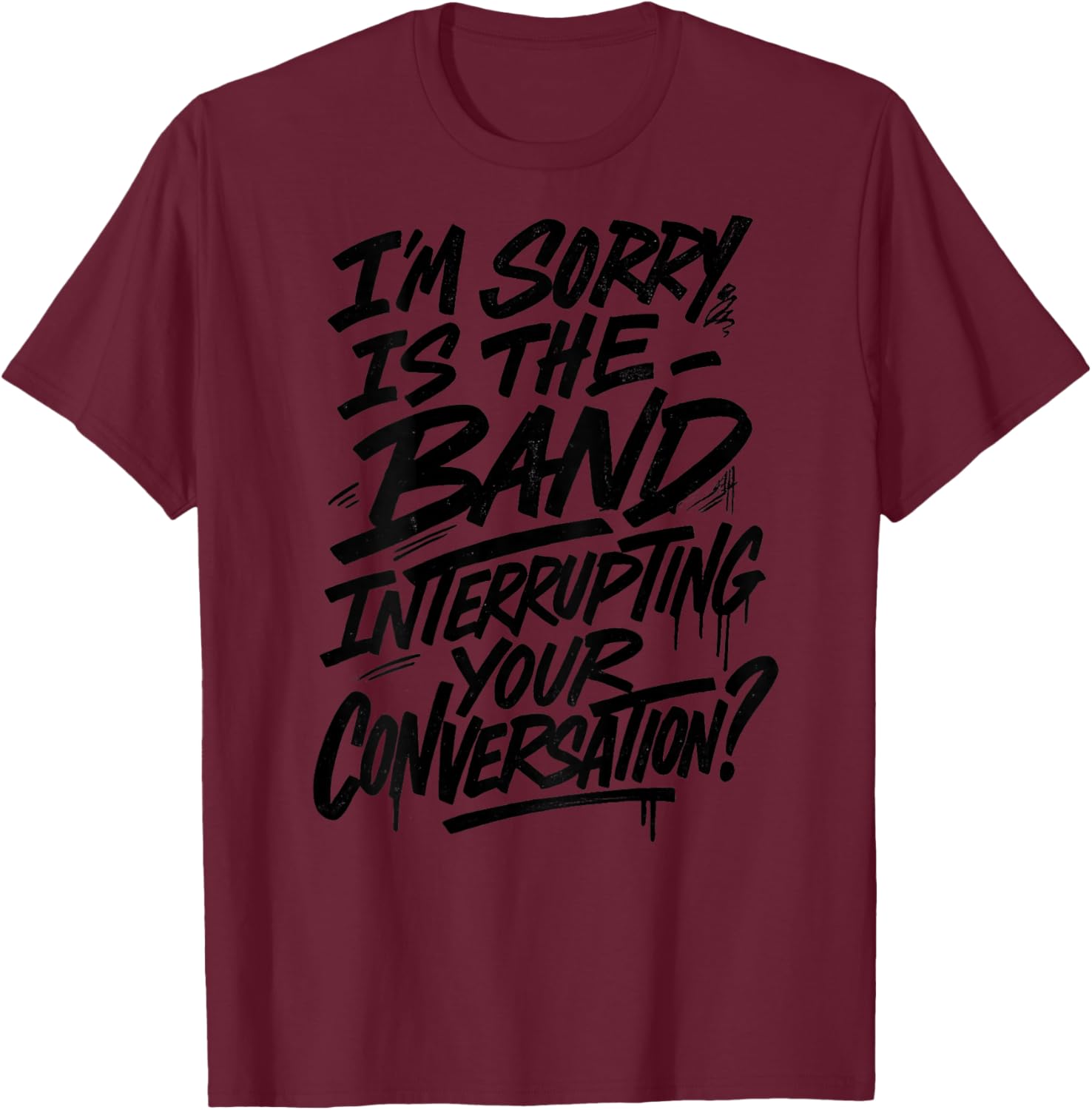 I'm Sorry is The Band Interrupting Your Conversation T-Shirt - T-Shirt | Maroon