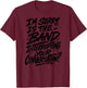 I'm Sorry is The Band Interrupting Your Conversation T-Shirt - T-Shirt | Maroon