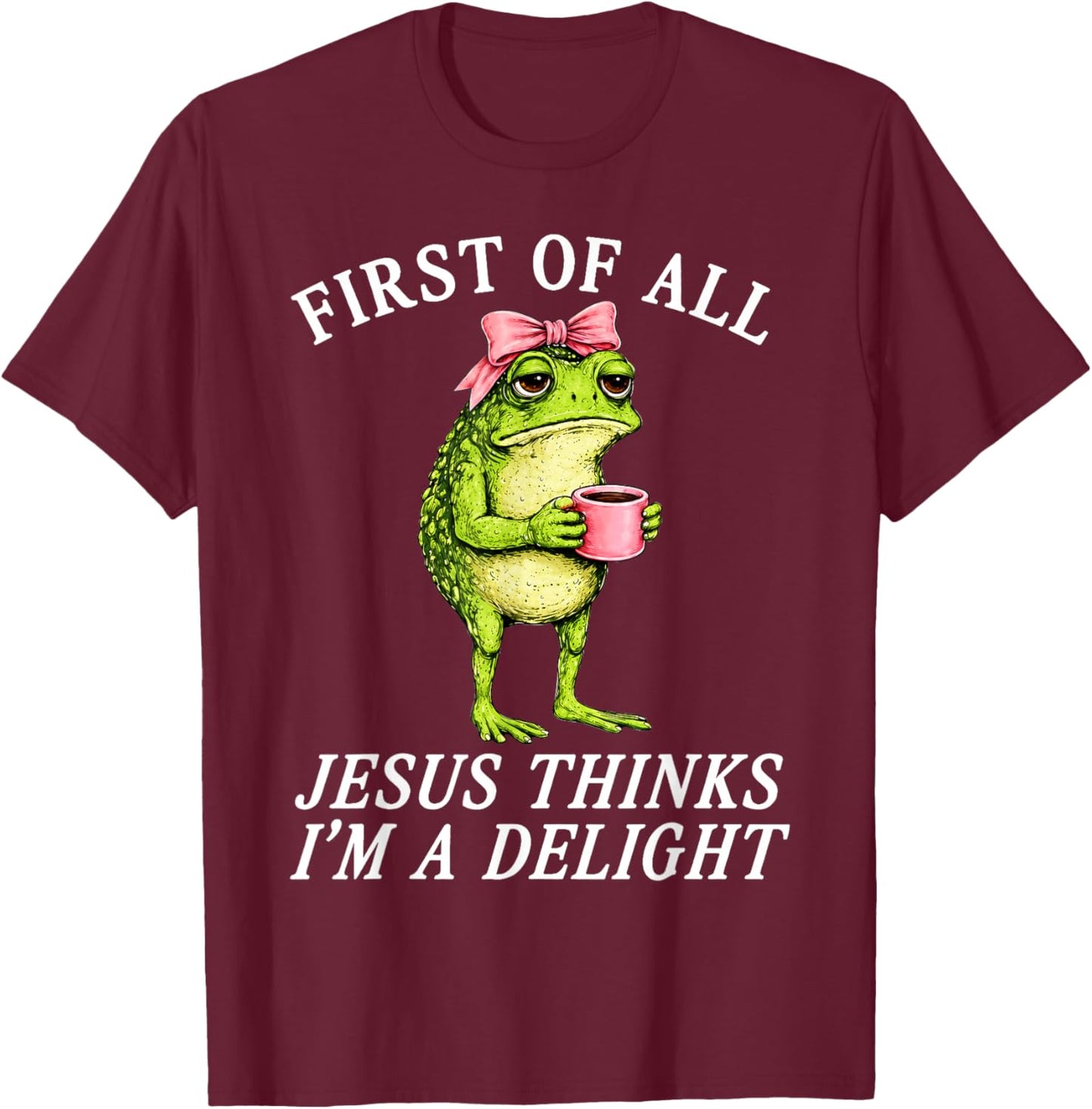 First of All Jesus Thinks Im A Delight Frog Coffee Meme T-Shirt - T-Shirt | Maroon