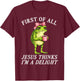 First of All Jesus Thinks Im A Delight Frog Coffee Meme T-Shirt - T-Shirt | Maroon