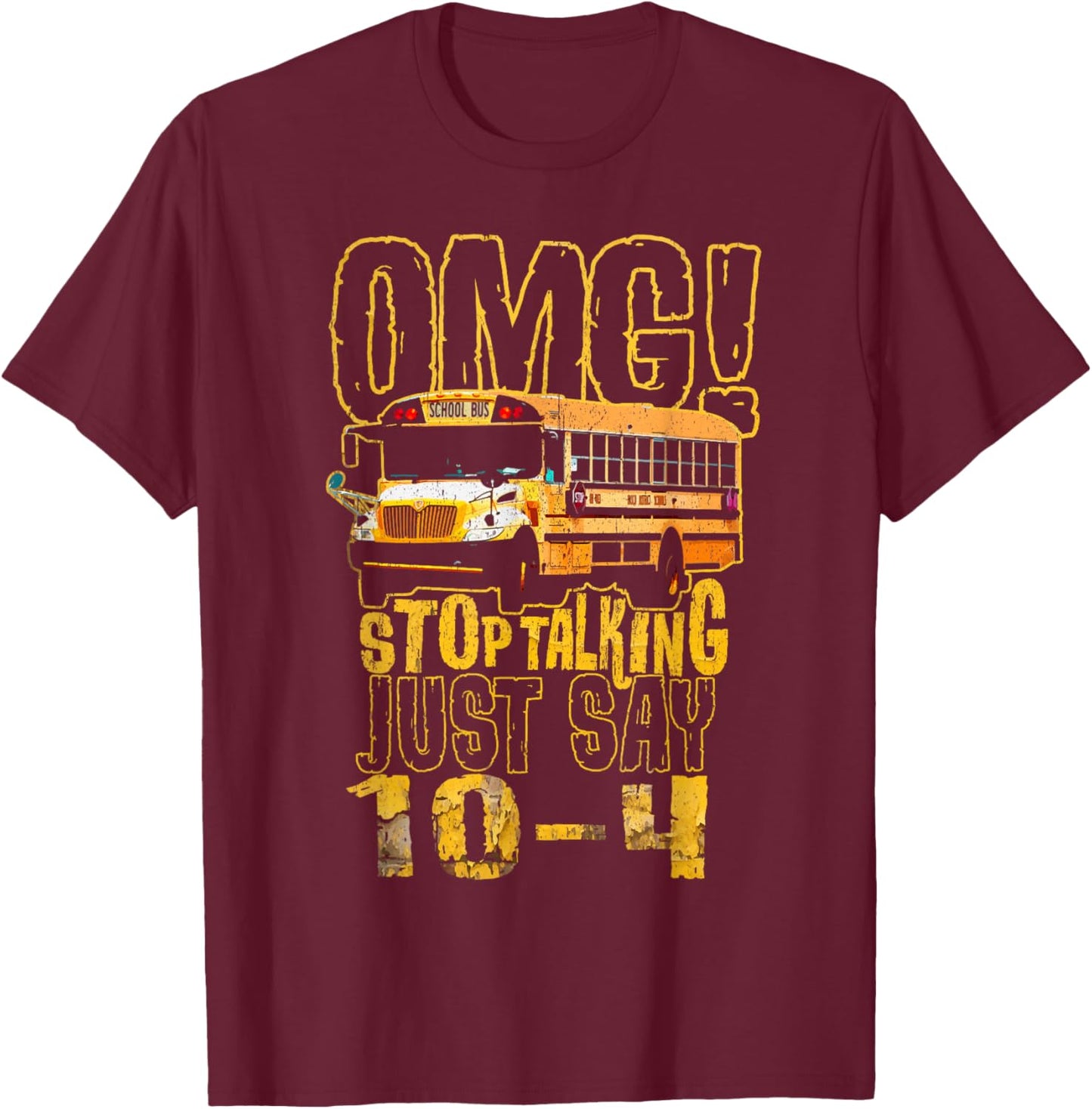 Funny School Bus Driver Gift OMG Stop Talking Just Say 10-4 T-Shirt - T-Shirt | Maroon