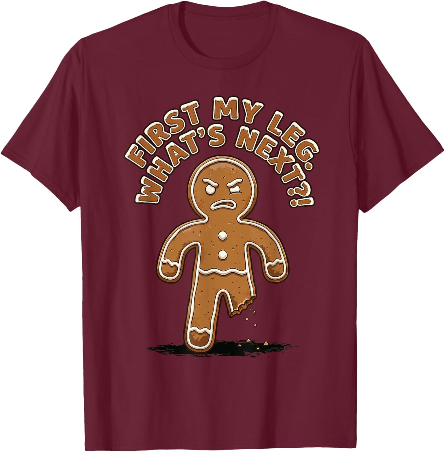 Gingerbread Funny Cookies First My Leg, What's Next Pun T-Shirt - T-Shirt | Maroon