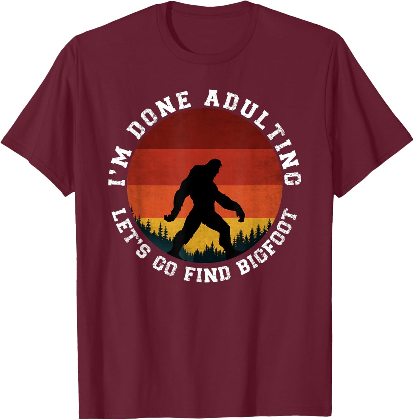 I'm Done Adulting Let's Go Find Bigfoot Funny Yeti Sasquatch T-Shirt - T-Shirt | Maroon