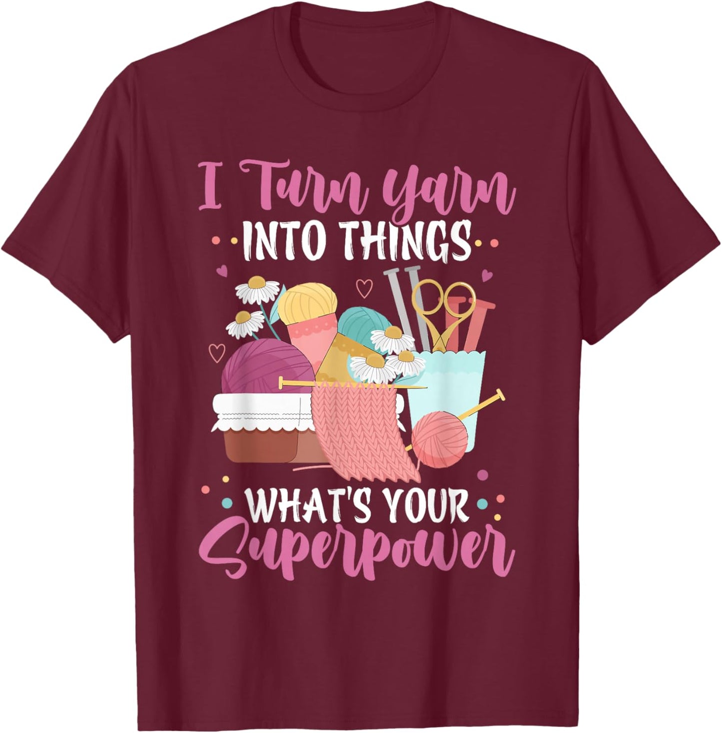 I Turn Yarn Into Things What's Your Superpower Crochet T-Shirt - T-Shirt | Maroon