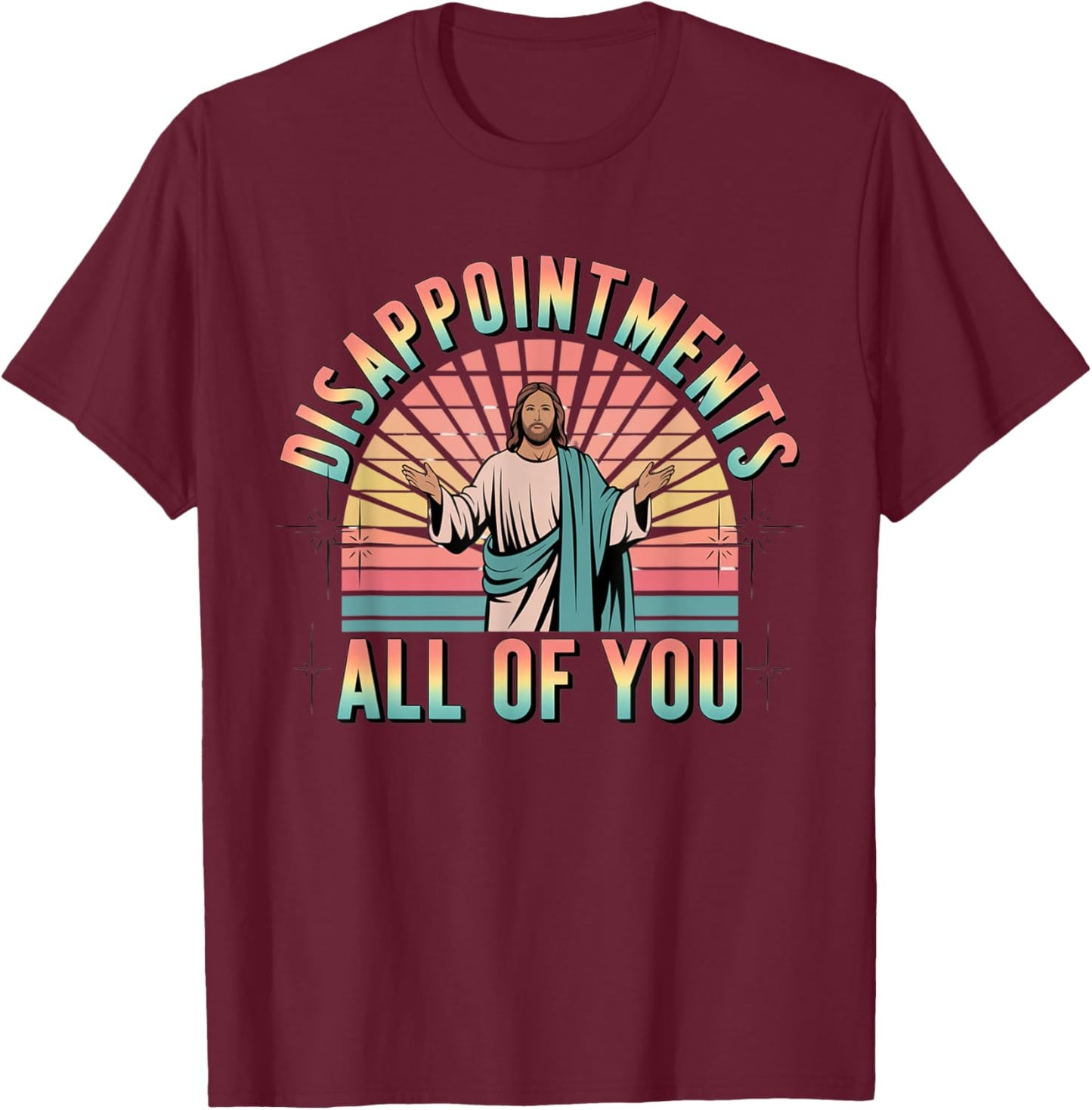 Disappointments Sarcastic All Of You Christian Jesus T-Shirt - T-Shirt | Maroon