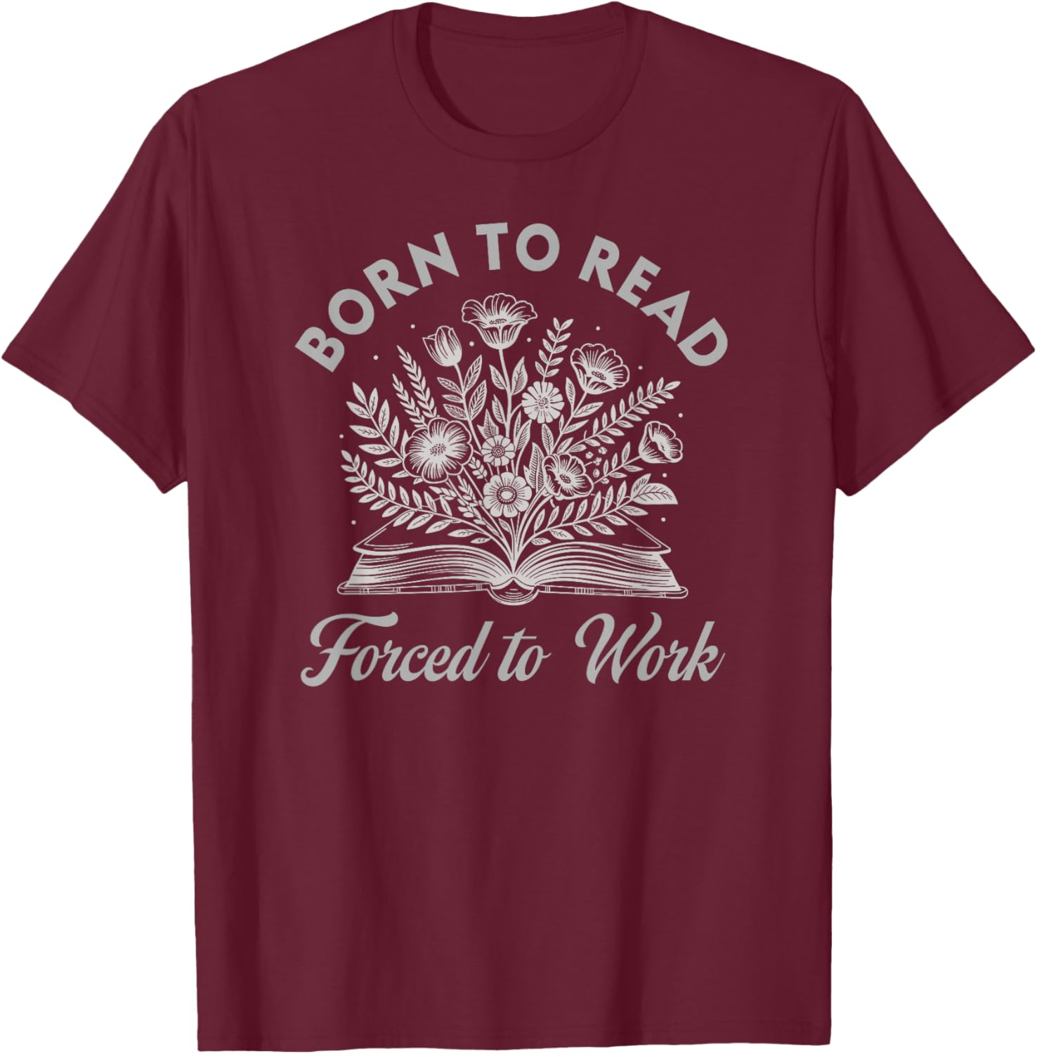 Born to Read Forced to Work Floral T-Shirt - T-Shirt | Maroon