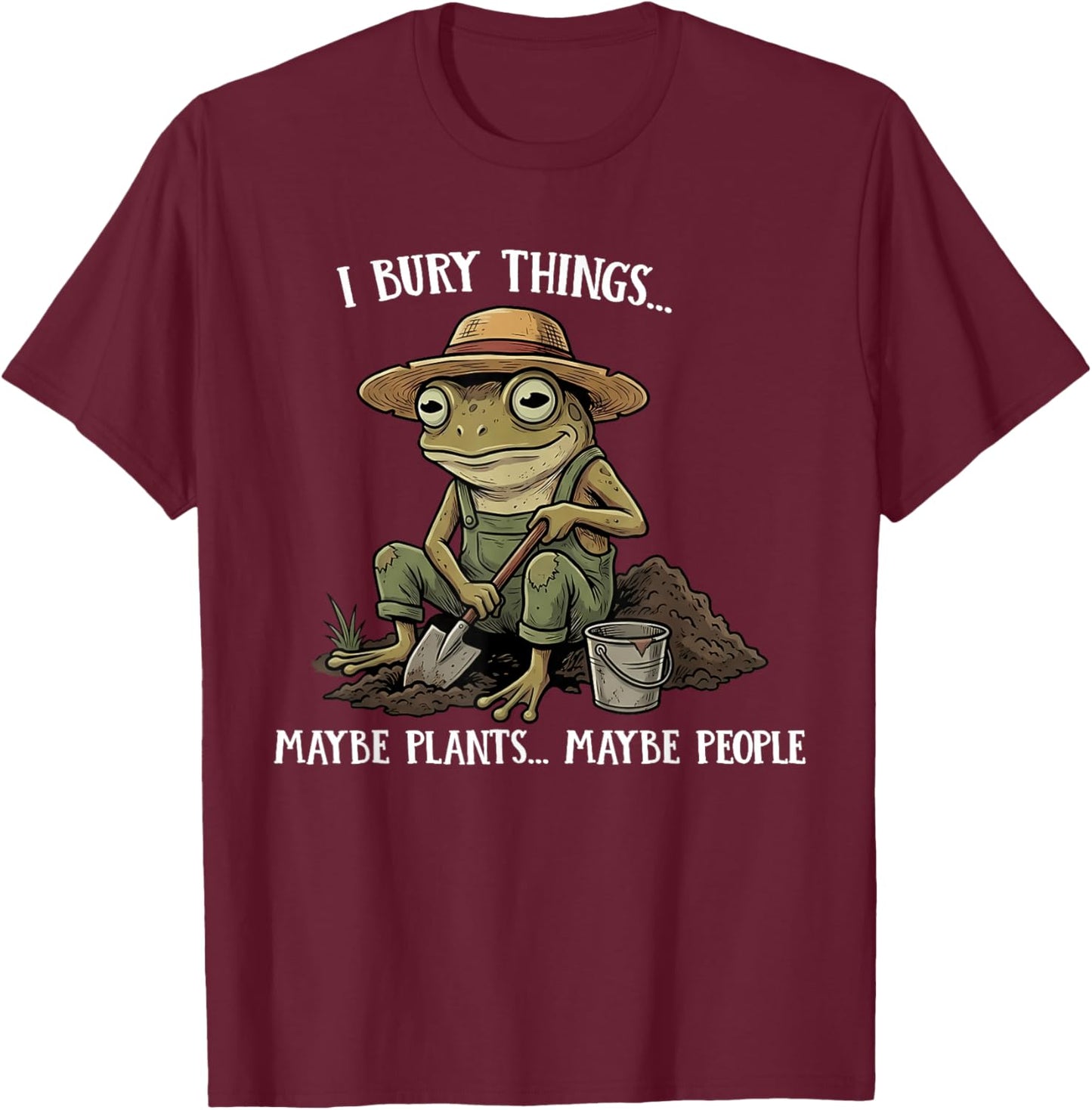Funny Saying I Bury Things Maybe Plants Maybe People Frog T-Shirt - T-Shirt | Maroon