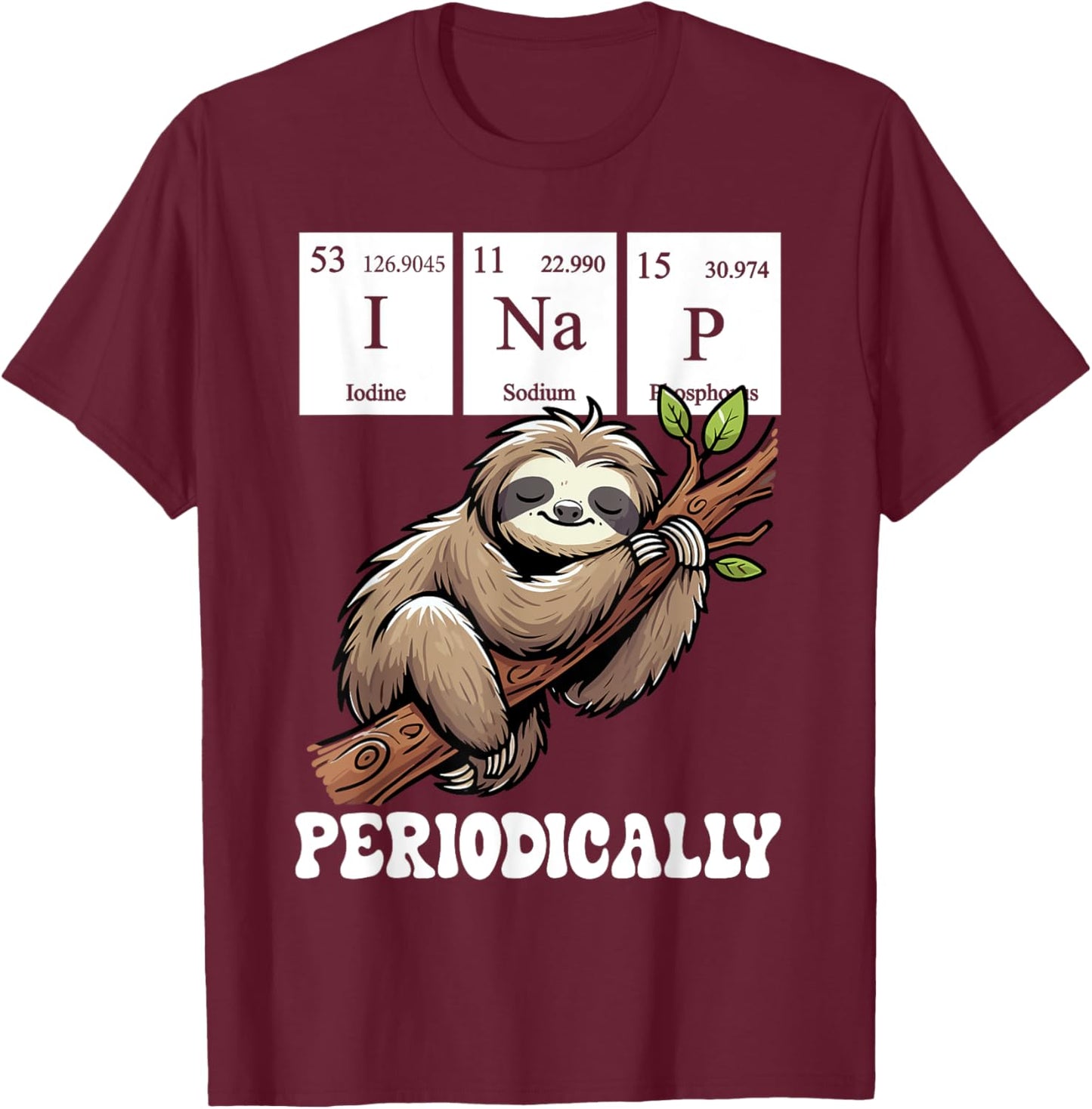 I Nap Periodically Science Sloth Periodic Table Elements T-Shirt - T-Shirt | Maroon