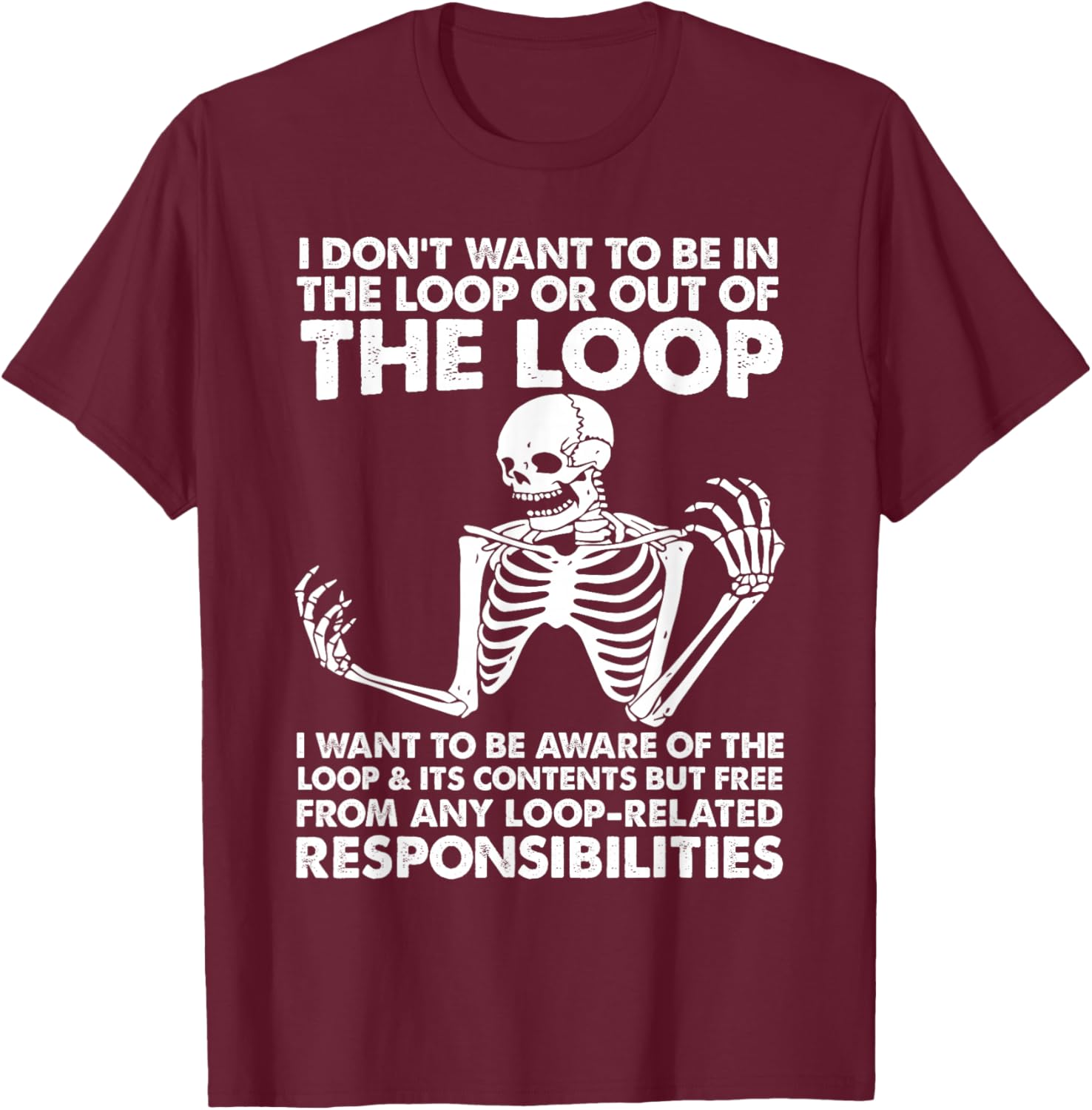 i Don't Want to be in The Loop or Out of The Loop i Want to T-Shirt - T-Shirt | Maroon