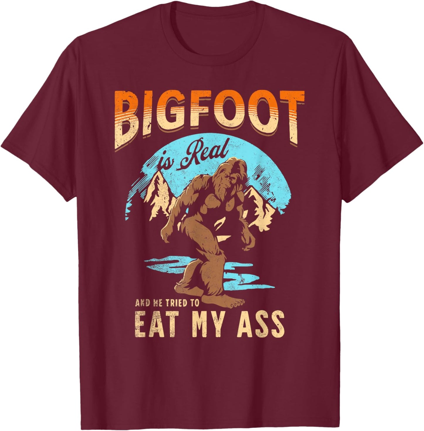 BIGFOOT IS REAL And He Tried To Eat My Ass Crude Humor T-Shirt - T-Shirt | Maroon