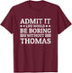 Admit It Life Would Be Boring Without Thomas Funny Name Joke T-Shirt - T-Shirt | Maroon