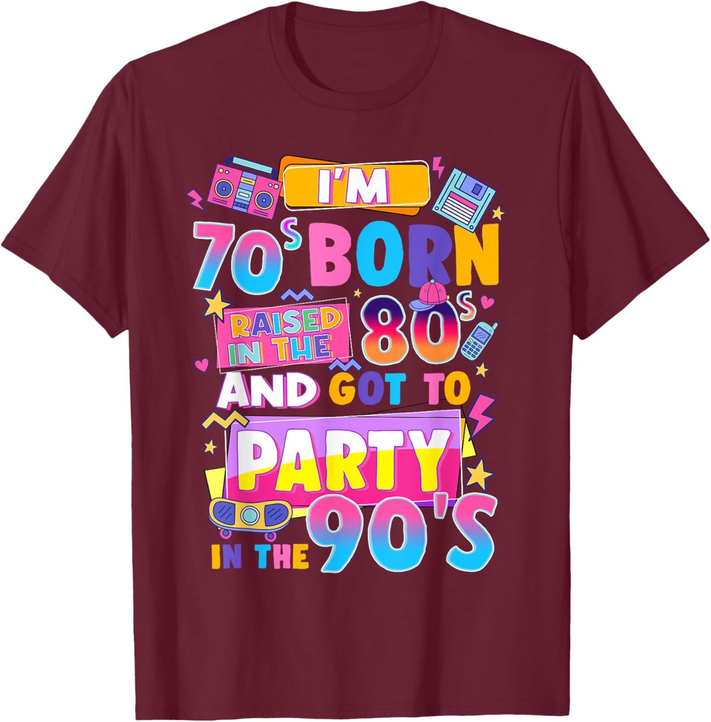 I'm 70s Born Raised In The 80s And Got To Party In The 90's T-Shirt - T-Shirt | Maroon