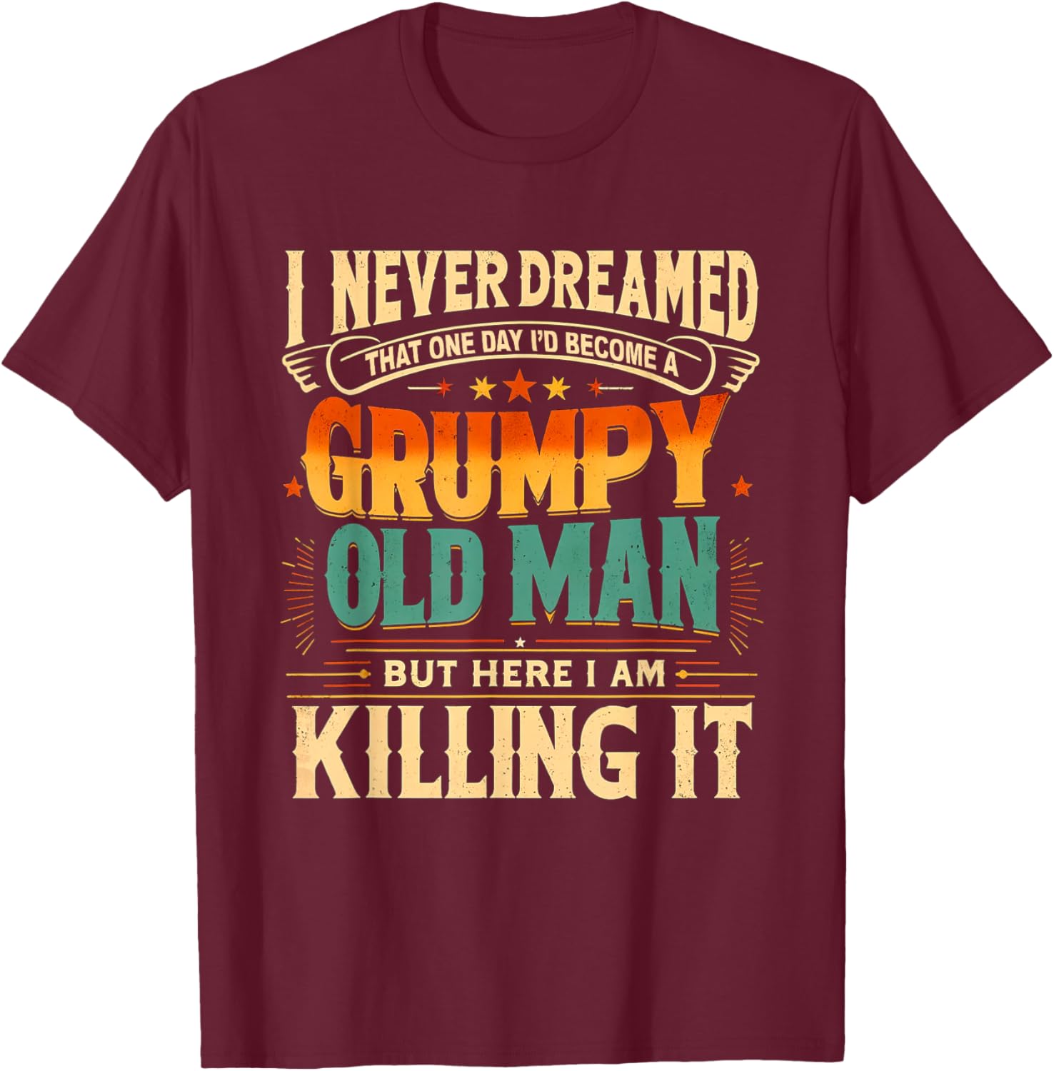 I Never Dreamed That I'd Become a Grumpy Old Man Grandpa T-Shirt - T-Shirt | Maroon