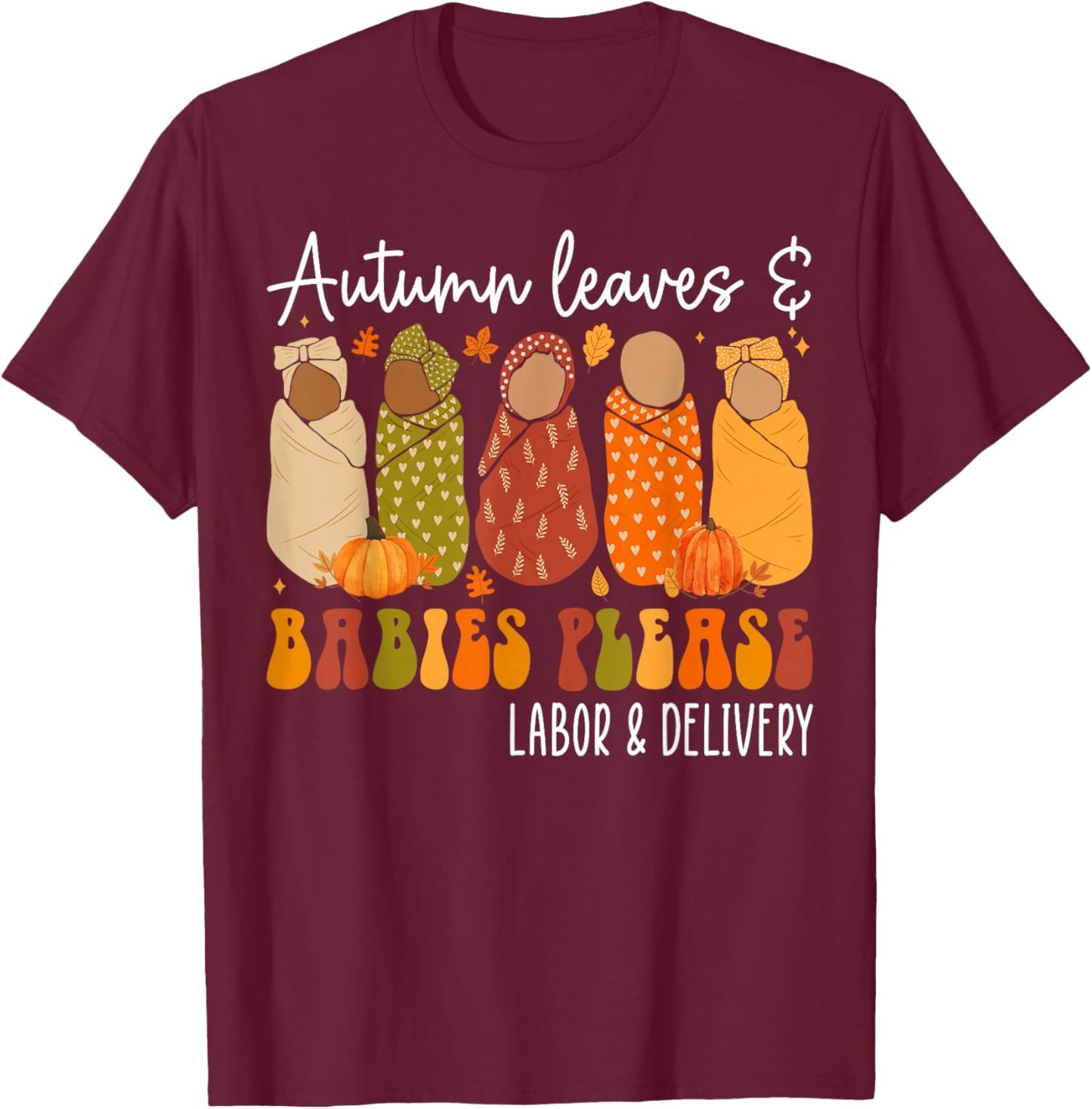 Fall Labor and Delivery Nurse, Autumn Leaves & Babies Please T-Shirt - T-Shirt | Maroon