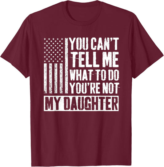 You Can't Tell Me What to Do You're Not My Daughter Daddy T-Shirt - T-Shirt | Maroon