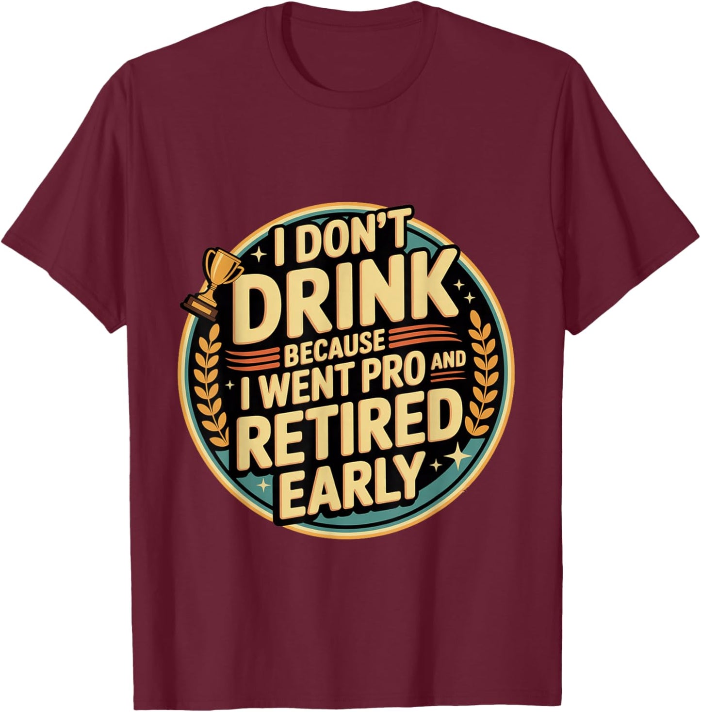 I Don't Drink Because I Went Pro and Retired Early T-Shirt - T-Shirt | Maroon