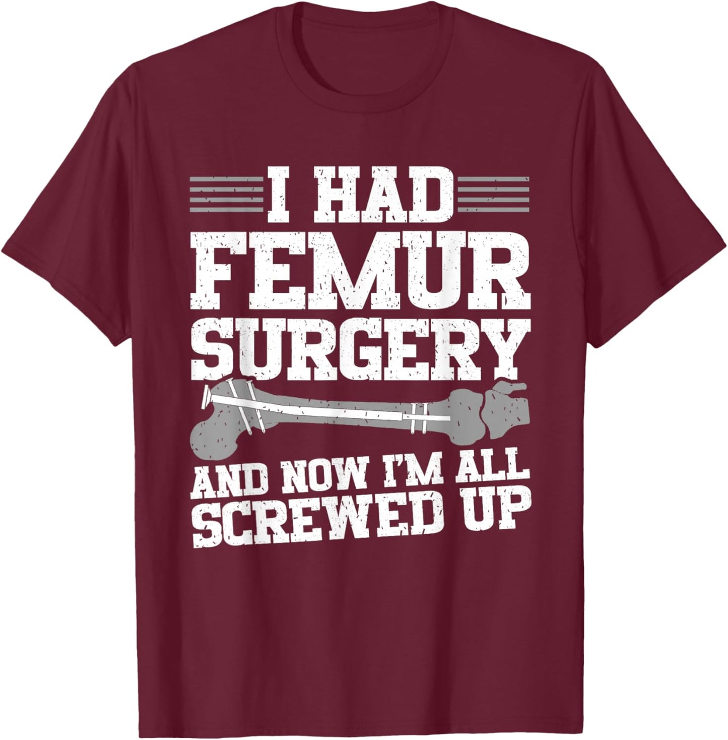 Funny Broken Femur Surgery Bone Fracture Rebuilt Femur T-Shirt - T-Shirt | Maroon
