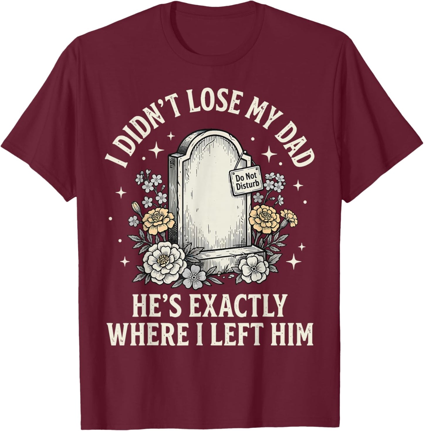 I Didn't Lose My Dad He's Exactly Where I Left Him T-Shirt - T-Shirt | Maroon