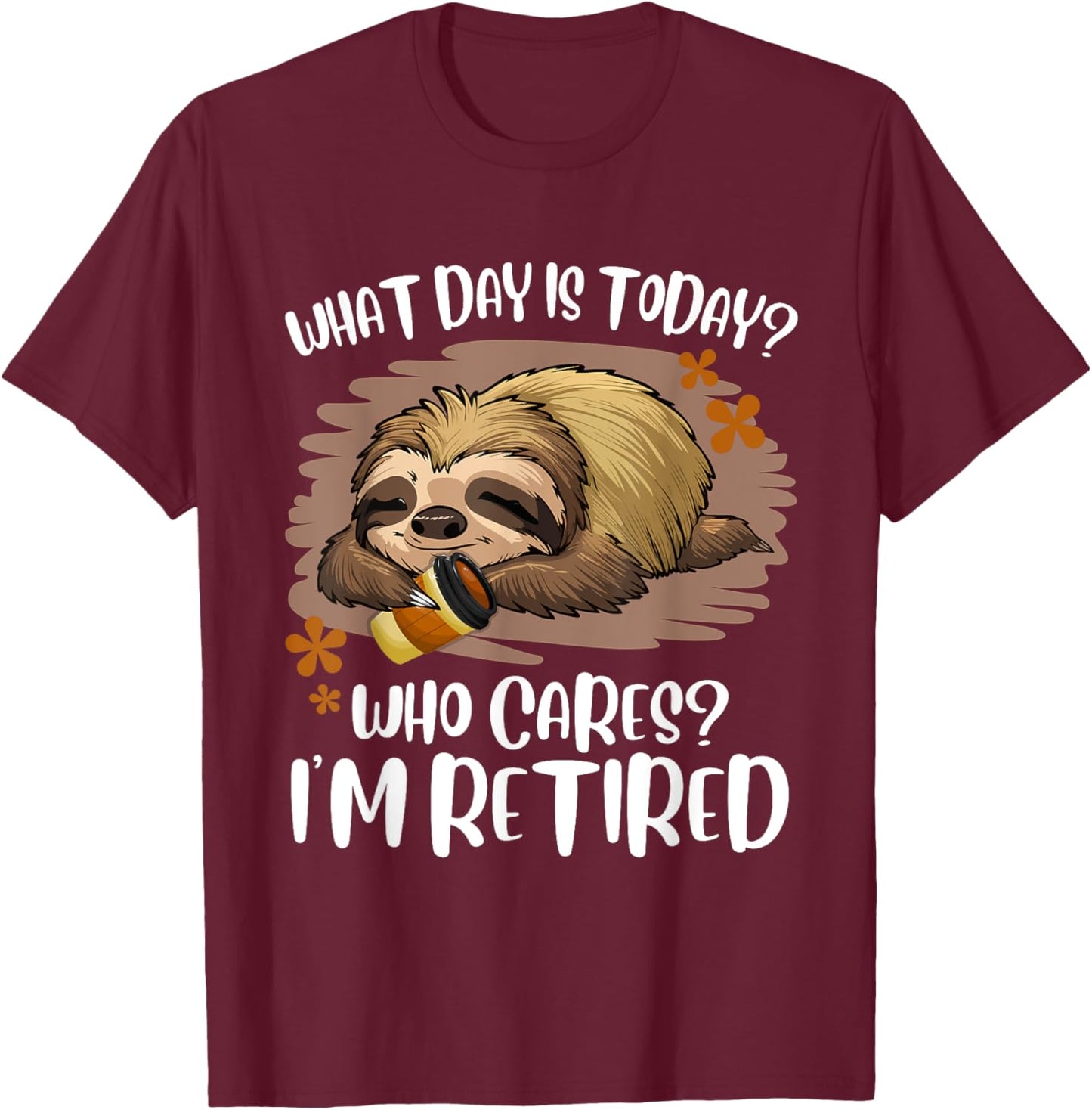 What Day Is Today Who Cares I'm Retired Retirement Sloth T-Shirt - T-Shirt | Maroon