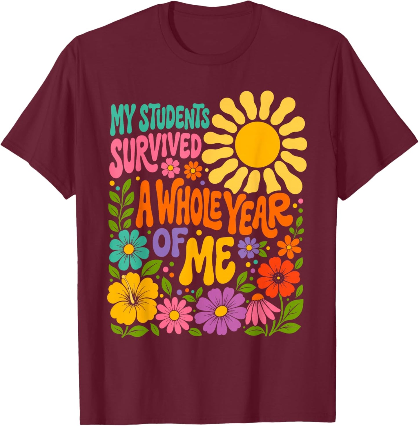 My Students Survived A Whole Year of Me Last Day of School T-Shirt - T-Shirt | Maroon