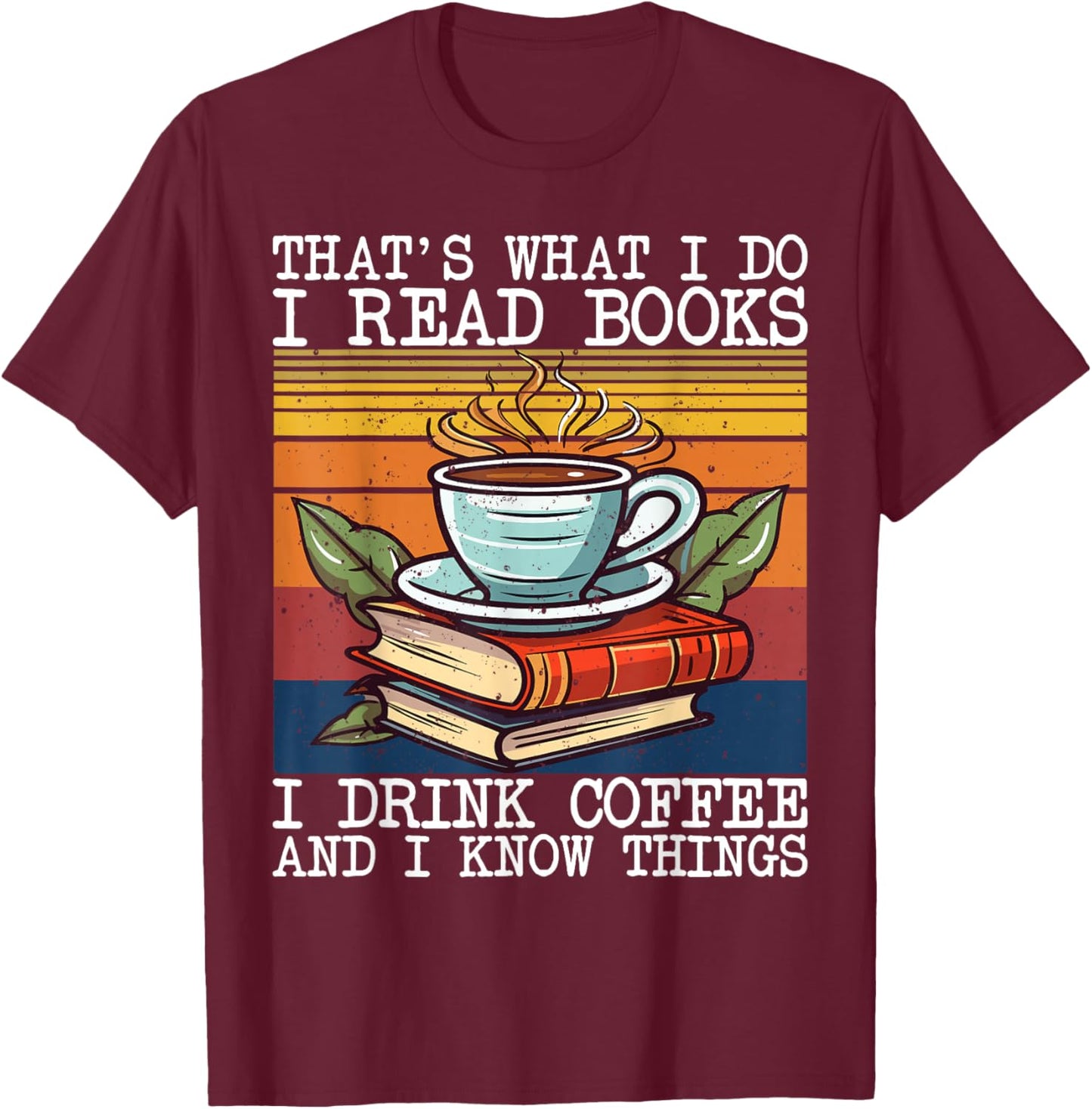 That's What I Do I Read Books Drink Coffee And I Know Things T-Shirt - T-Shirt | Maroon