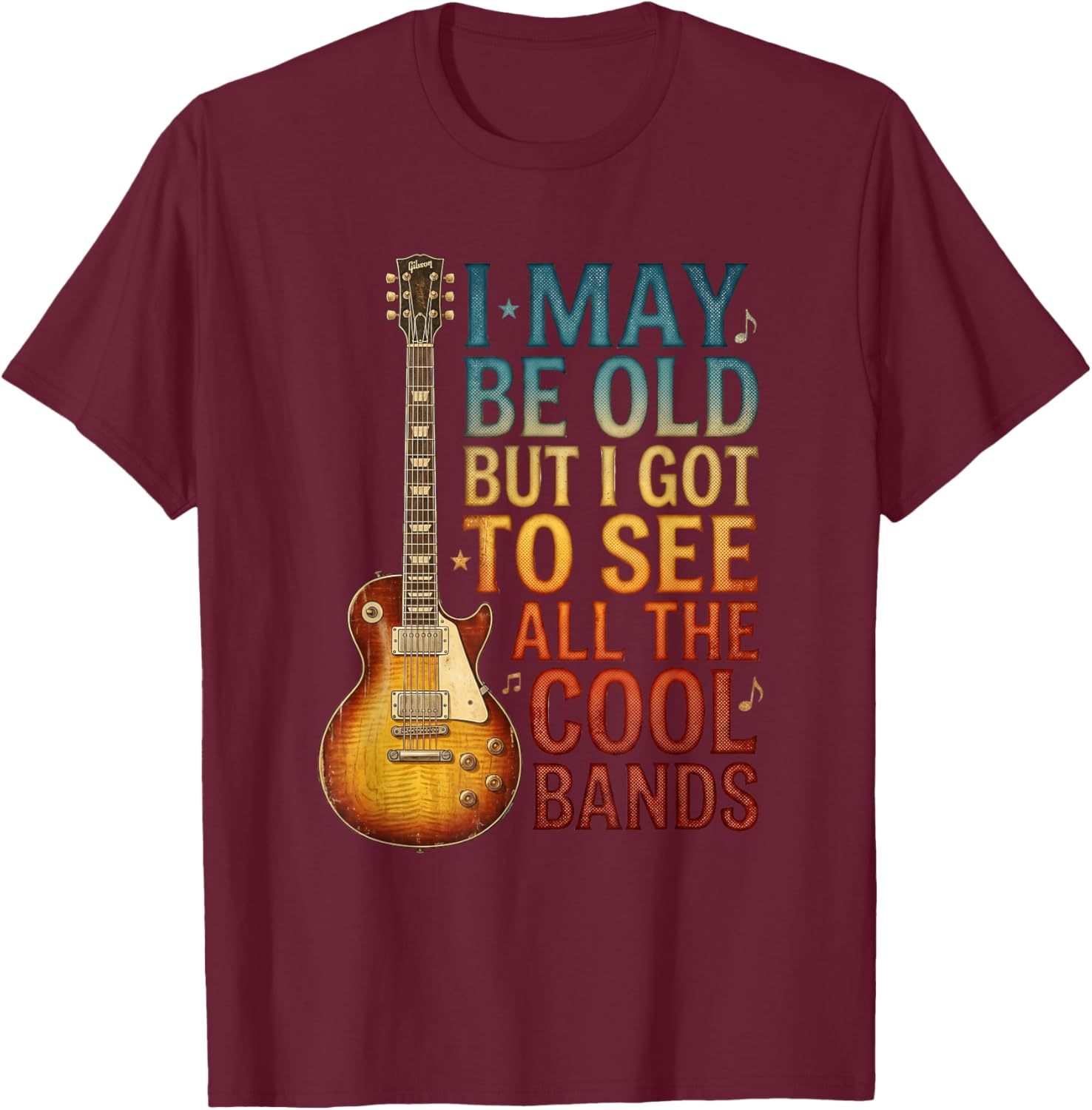 I May Be Old But I Got to See All The Cool Bands T-Shirt - T-Shirt | Maroon