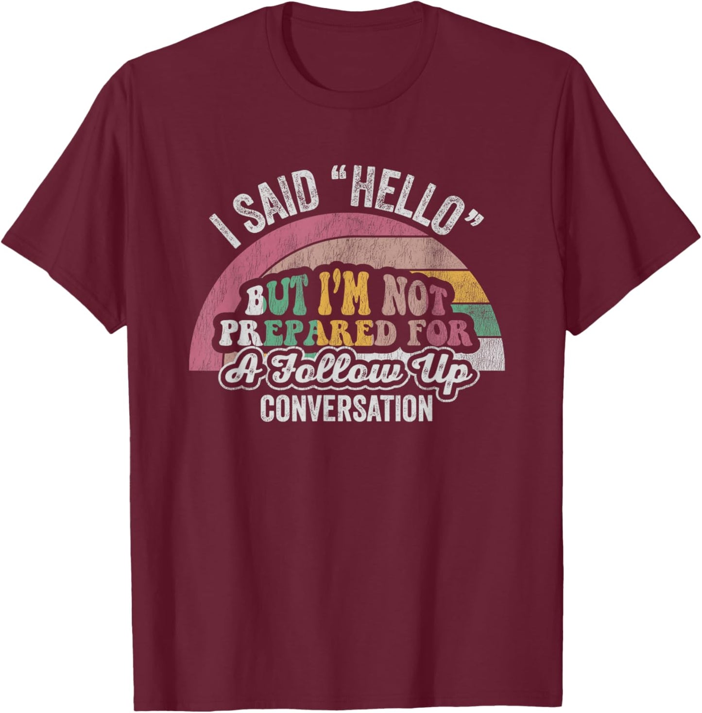 I Said Hello But I'm Not Prepared For Follow Up T-Shirt - T-Shirt | Maroon