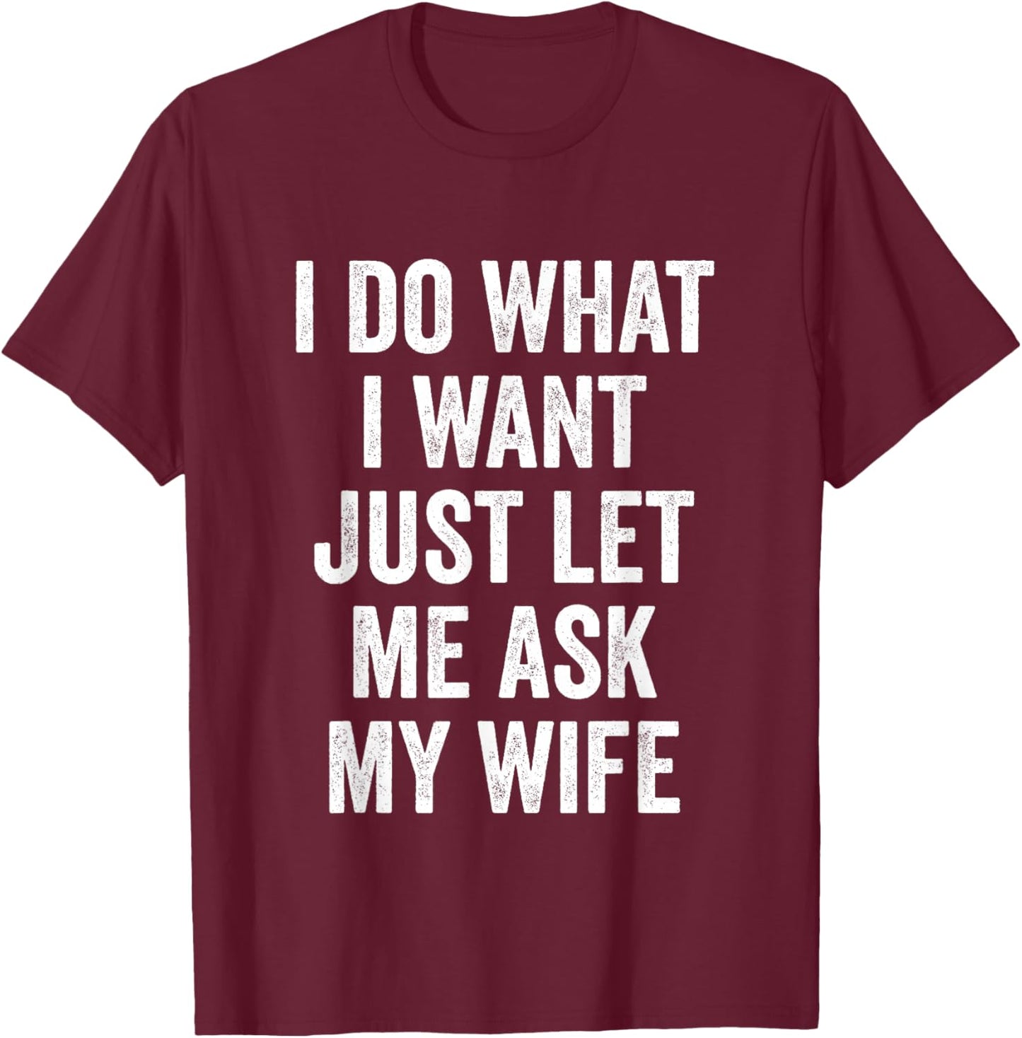 I Do What I Want Just Let Me Ask My Wife - Husband T-Shirt - T-Shirt | Maroon