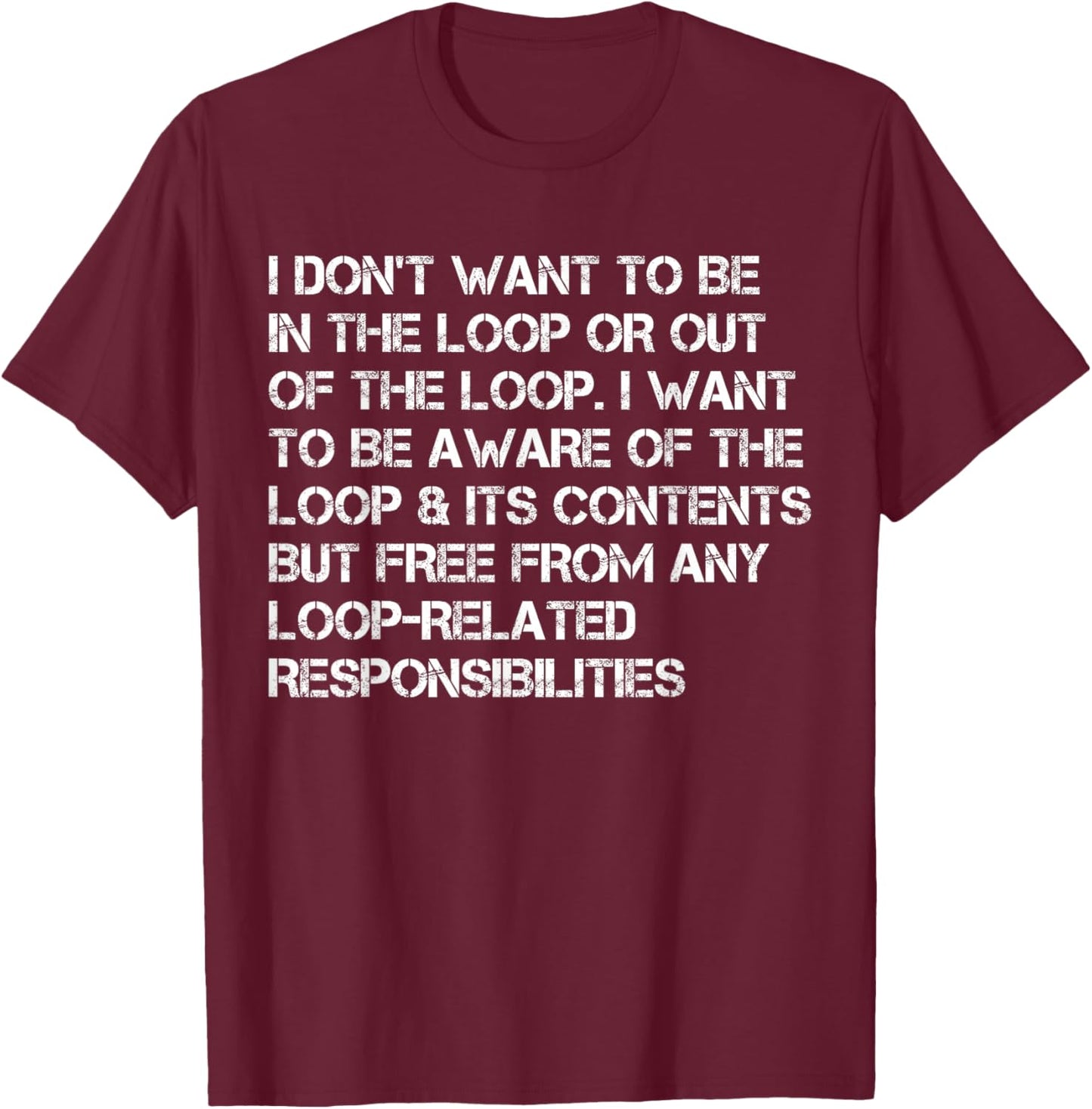 i Don't Want to be in The Loop or Out of The Loop i Want to T-Shirt - T-Shirt | Maroon