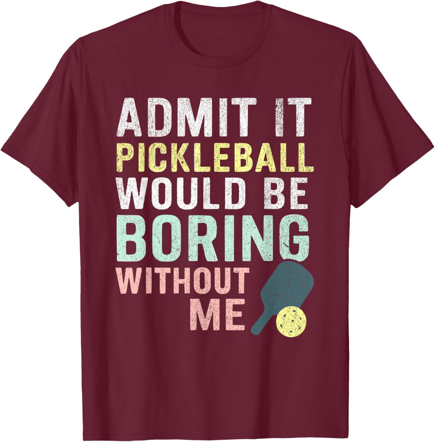 Admit It Pickleball Would Be Boring Without Me T-Shirt - T-Shirt | Maroon