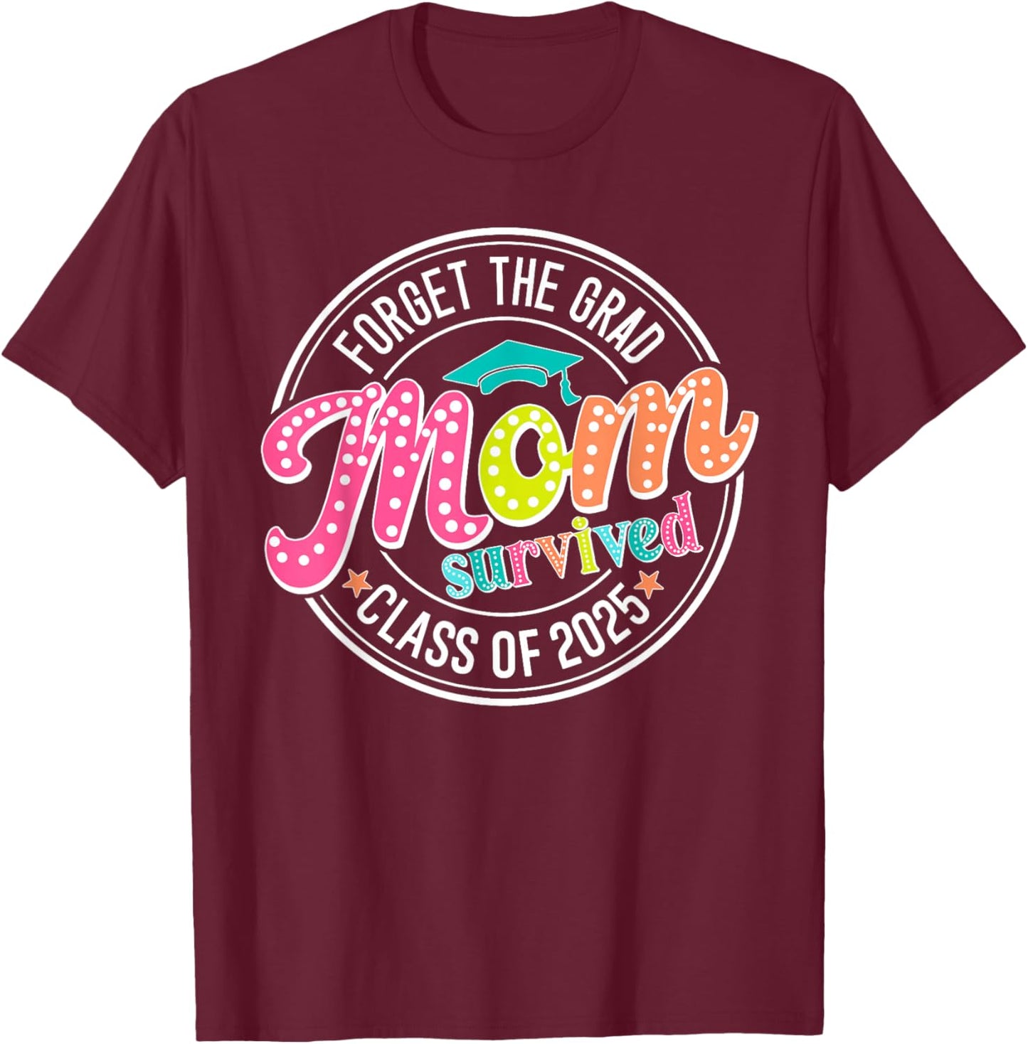 Forget The Grad Mom Survived Class Of 2025 T-Shirt - T-Shirt | Maroon