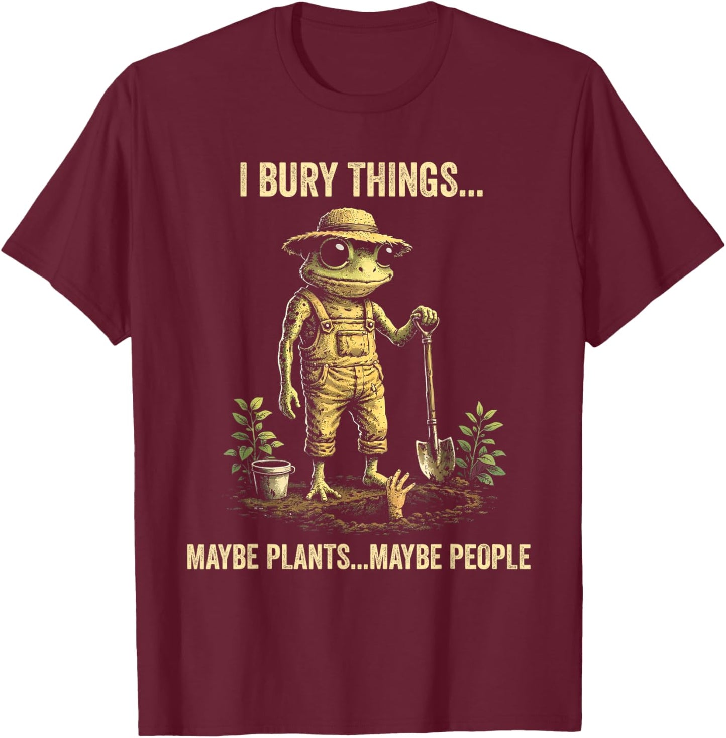 I Bury Things Maybe Plants Maybe People T-Shirt - T-Shirt | Maroon