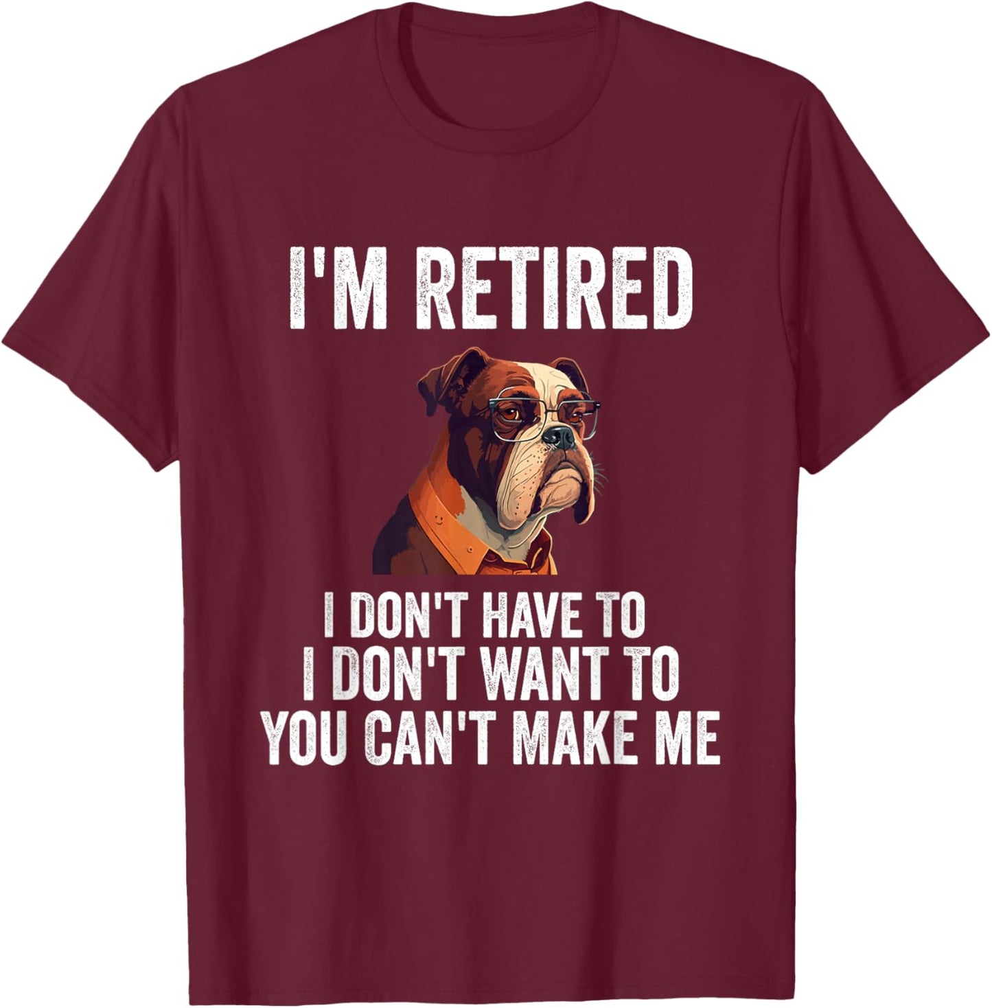 I Don't Want Have To You Can't Make Me I'm Retired Funny dog T-Shirt - T-Shirt | Maroon