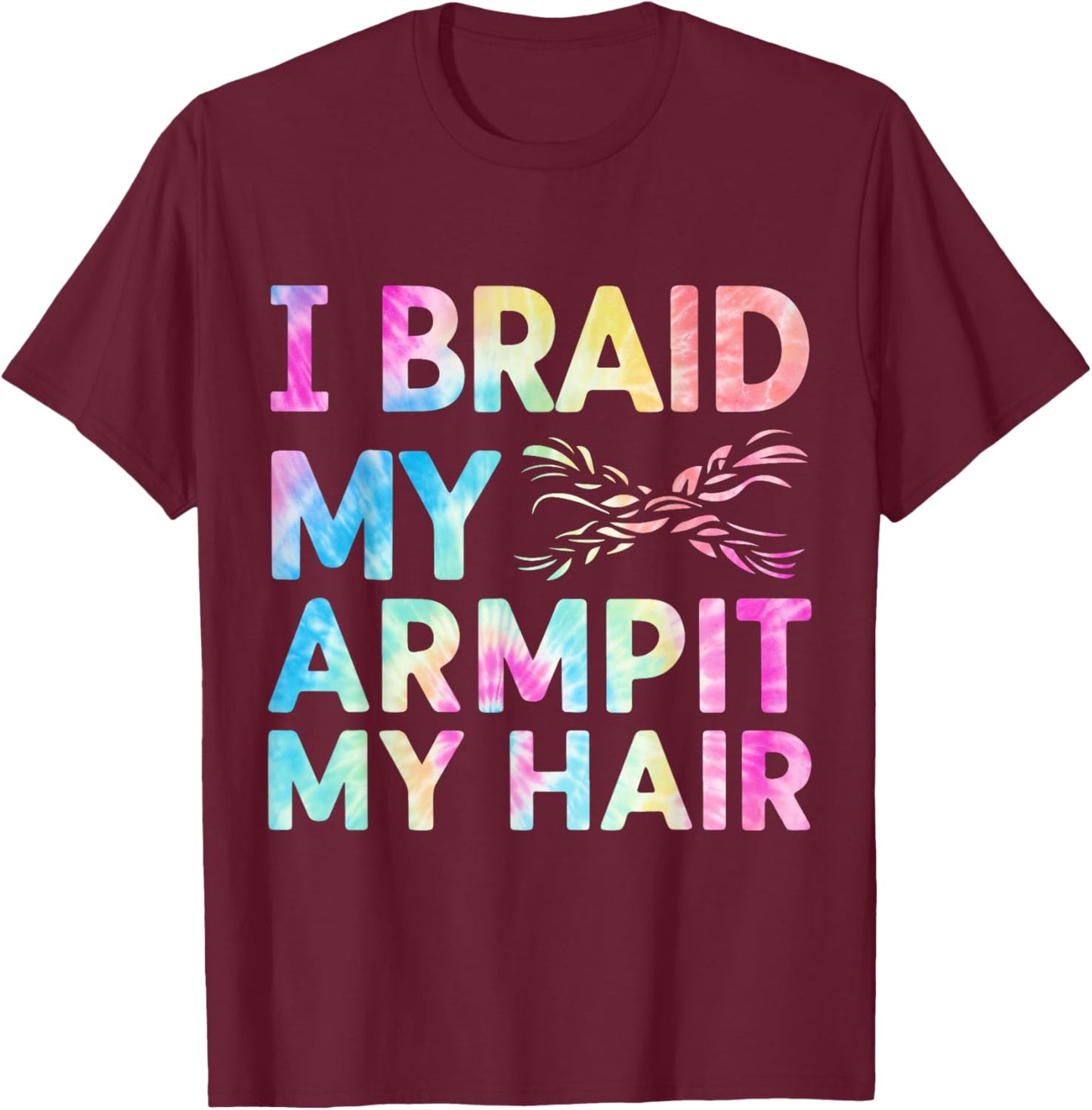 I Braid My Armpit Hair Funny T-Shirt - T-Shirt | Maroon