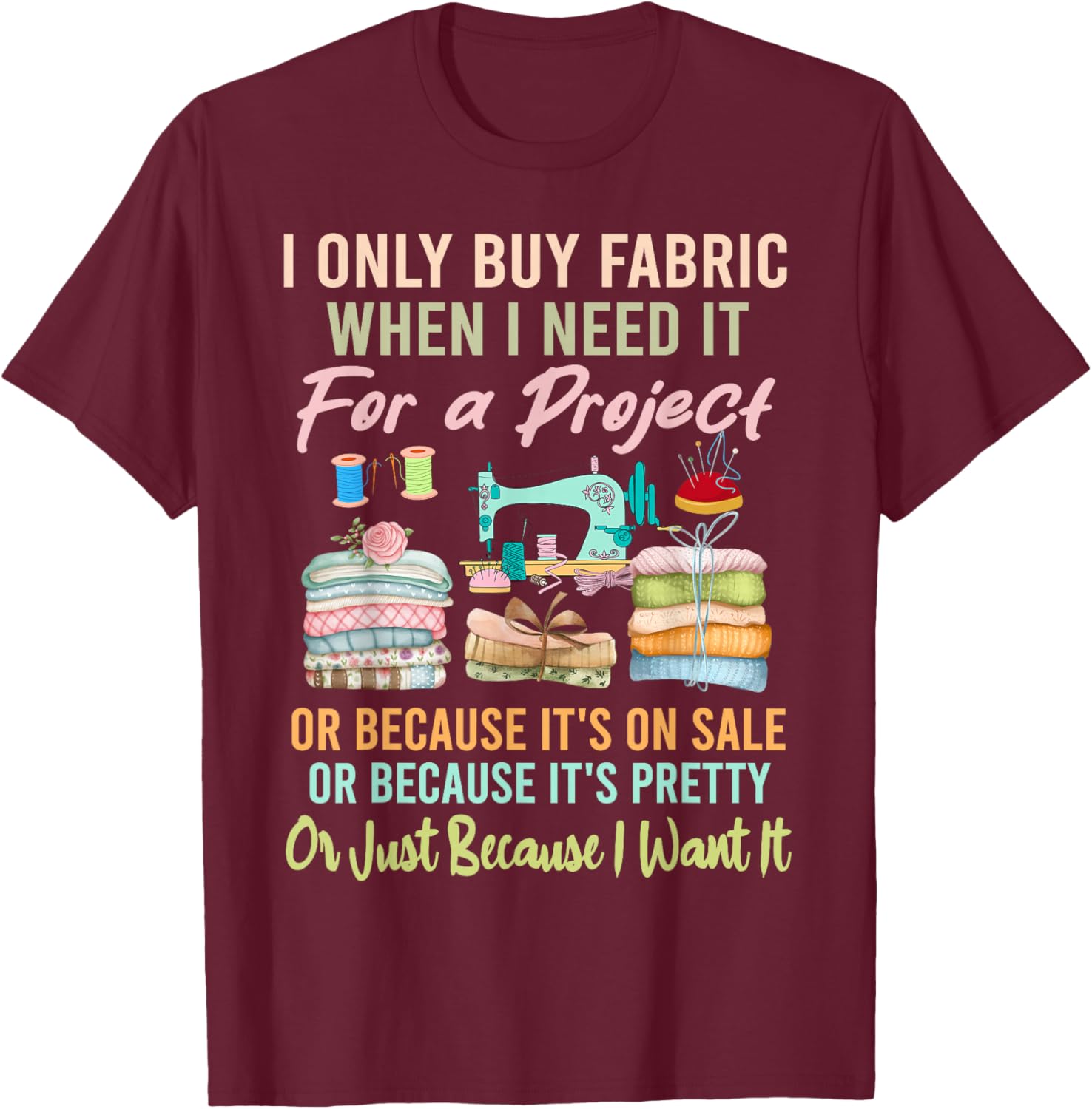 I Only Buy Fabric When I Need It For Project Quilting Sewing T-Shirt - T-Shirt | Maroon