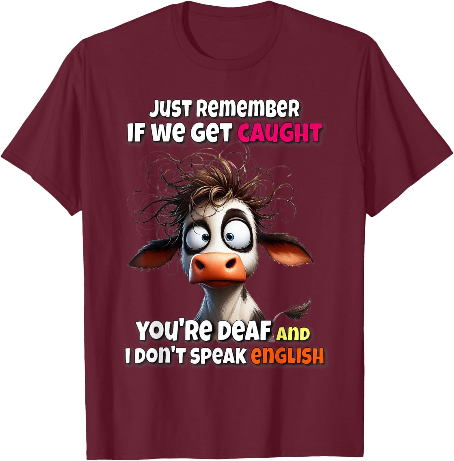 Cow Just Remember If We Get Caught You're Deaf & I Don't T-Shirt - T-Shirt | Maroon
