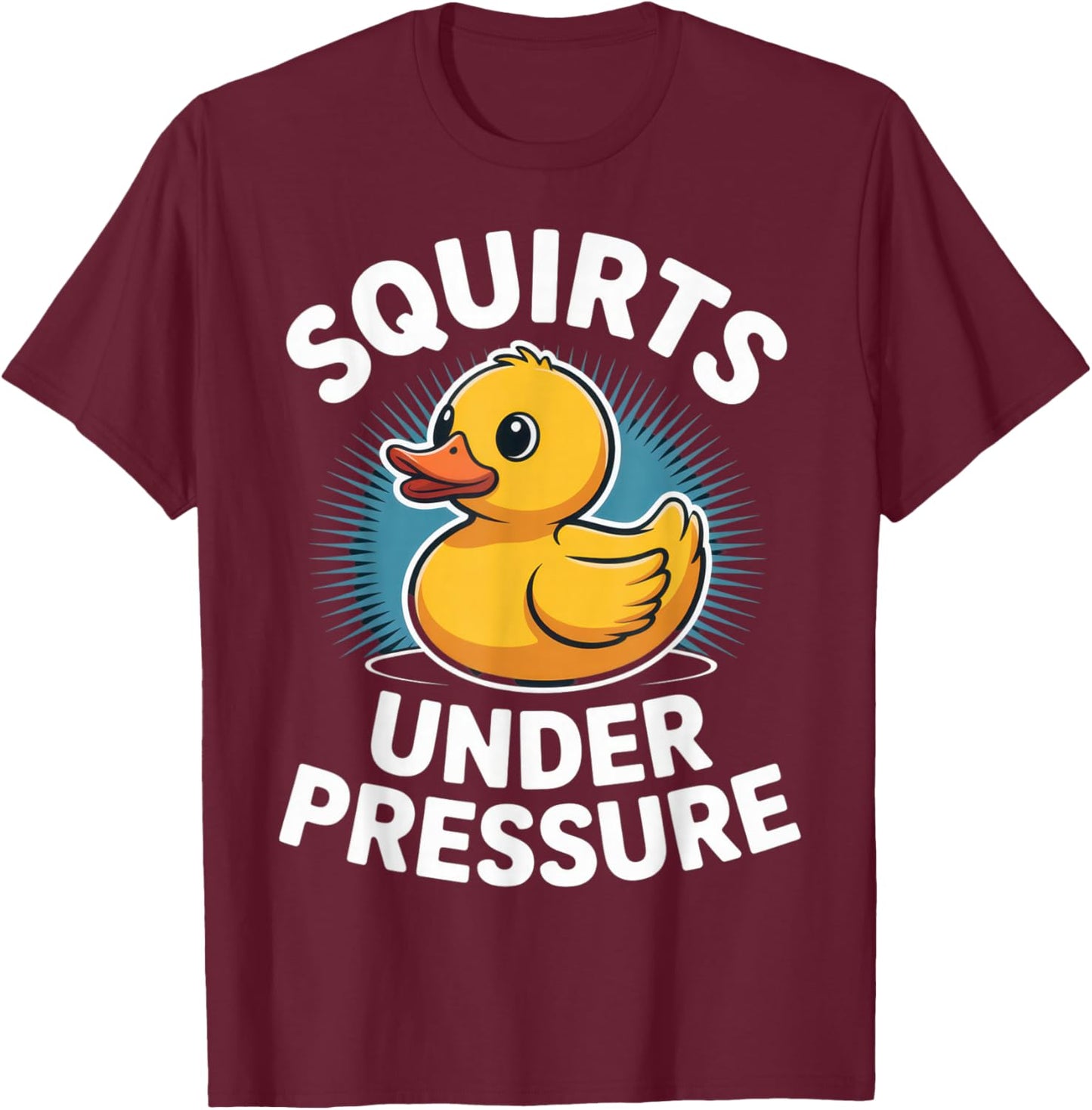 Squirts Under Pressure Funny Rubber Duck Humor for Moms and T-Shirt - T-Shirt | Maroon