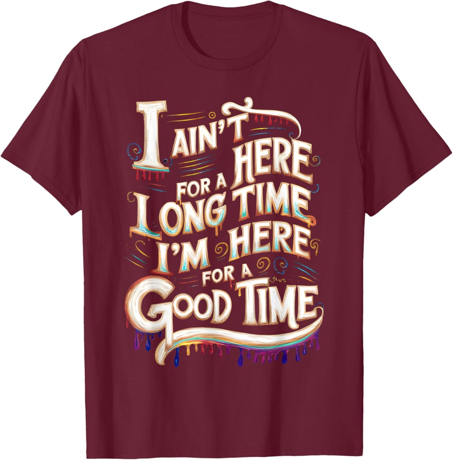 I Ain't Here For A Long Time I'm Here For A Good Time T-Shirt - T-Shirt | Maroon