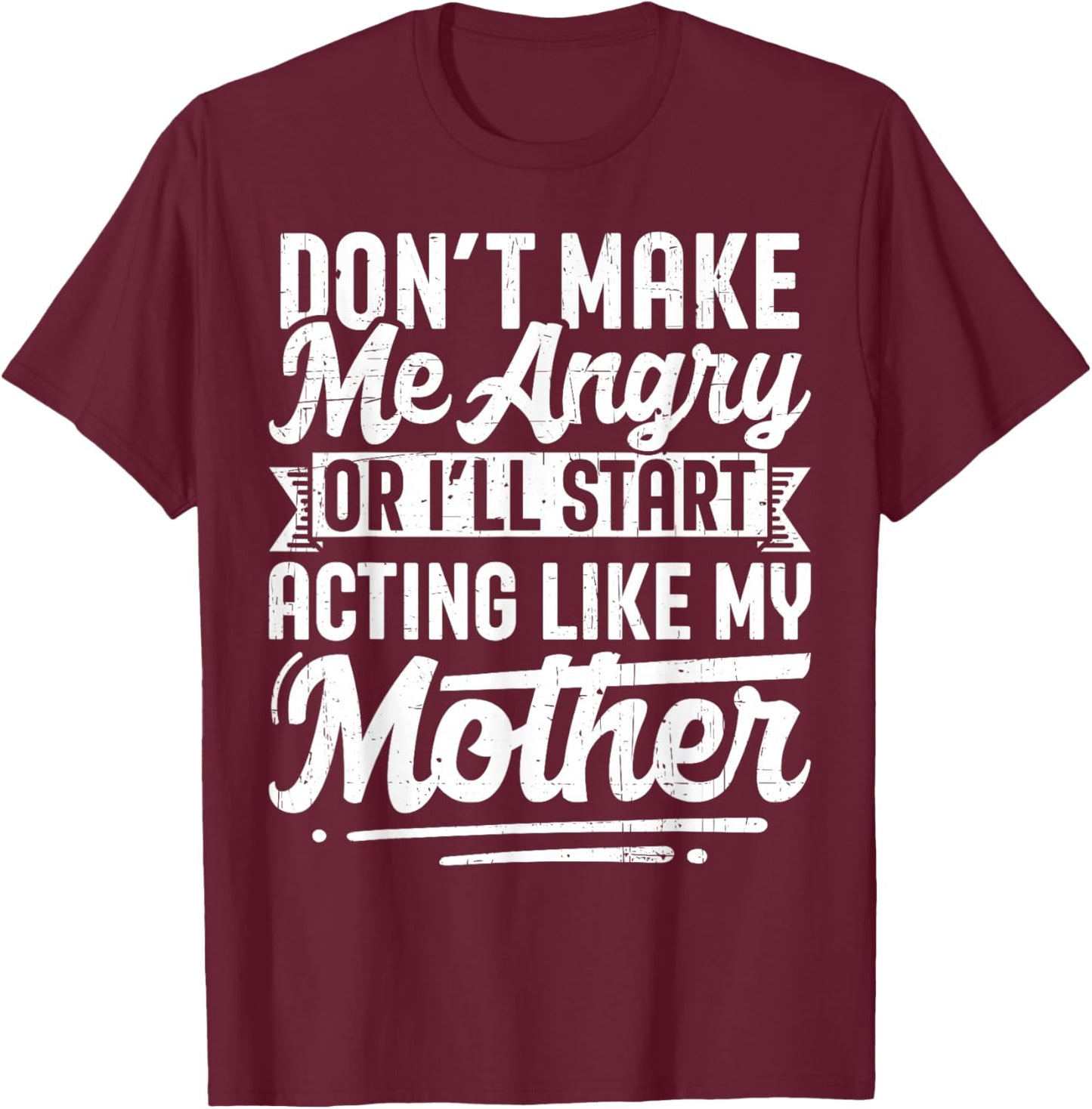 Don’t Make Me Angry Or I’ll Act Like My Mother Funny Mom T-Shirt - T-Shirt | Maroon