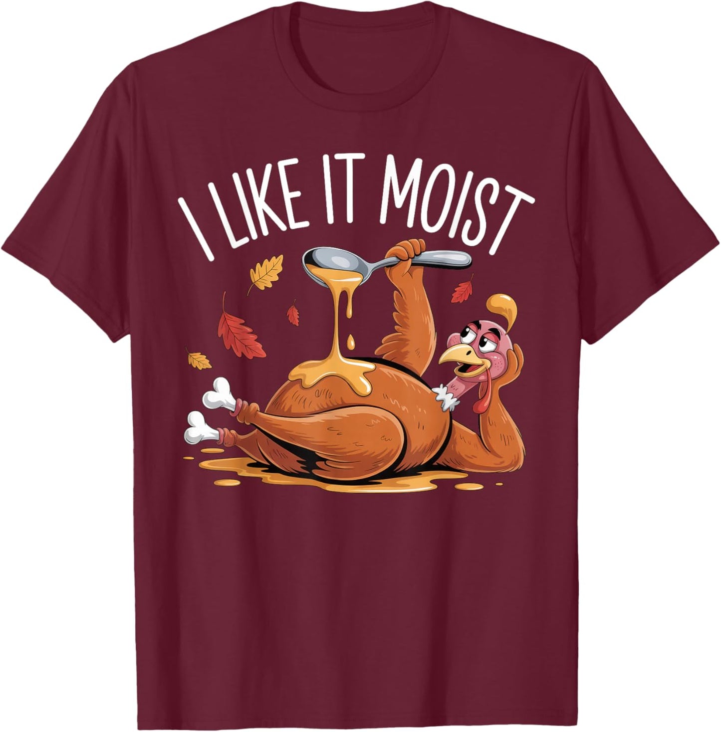 Turkey Thanksgiving Shirts Women I Like It Moist T-Shirt - T-Shirt | Maroon