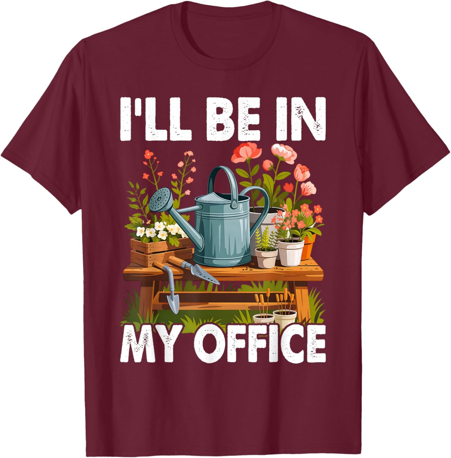 I'll Be in My Office Garden Funny Gardening Short Sleeve T-Shirt - T-Shirt | Maroon