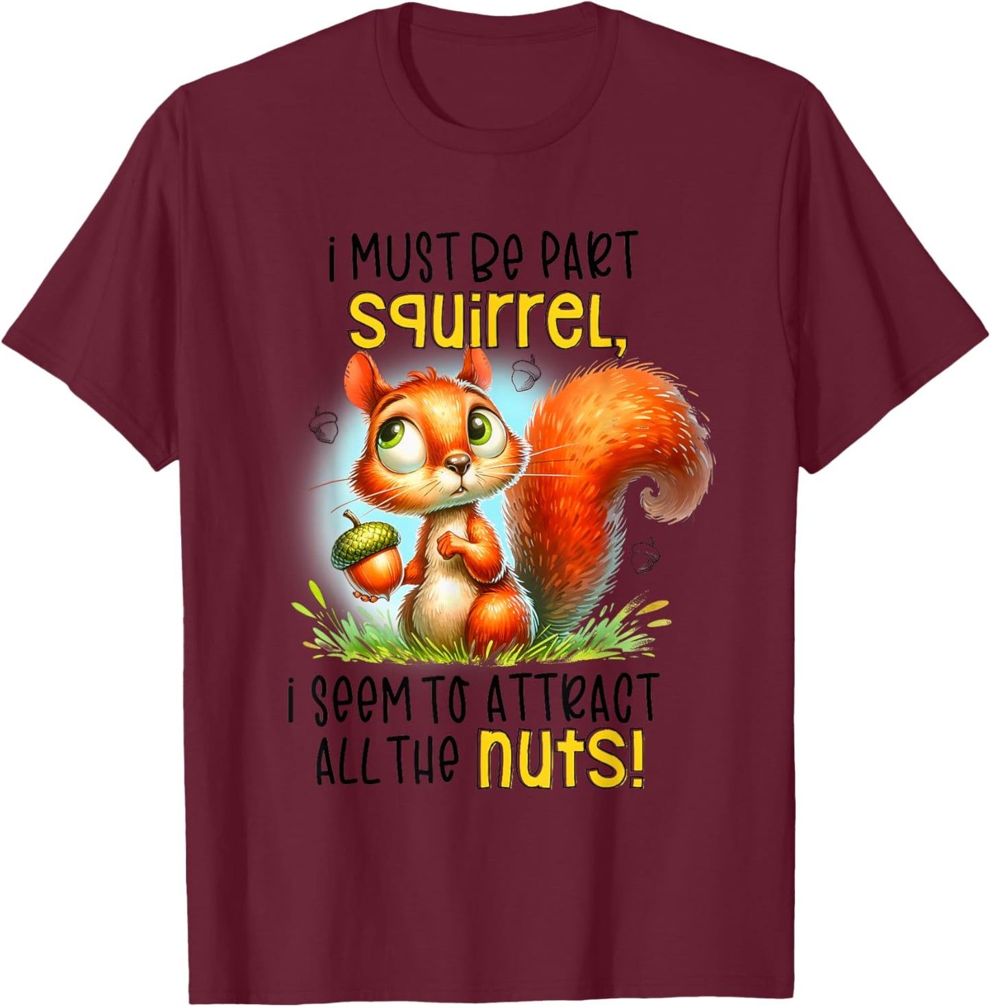 I Must Be Part Squirrel I Seem To Attract All The Nuts T-Shirt - T-Shirt | Maroon