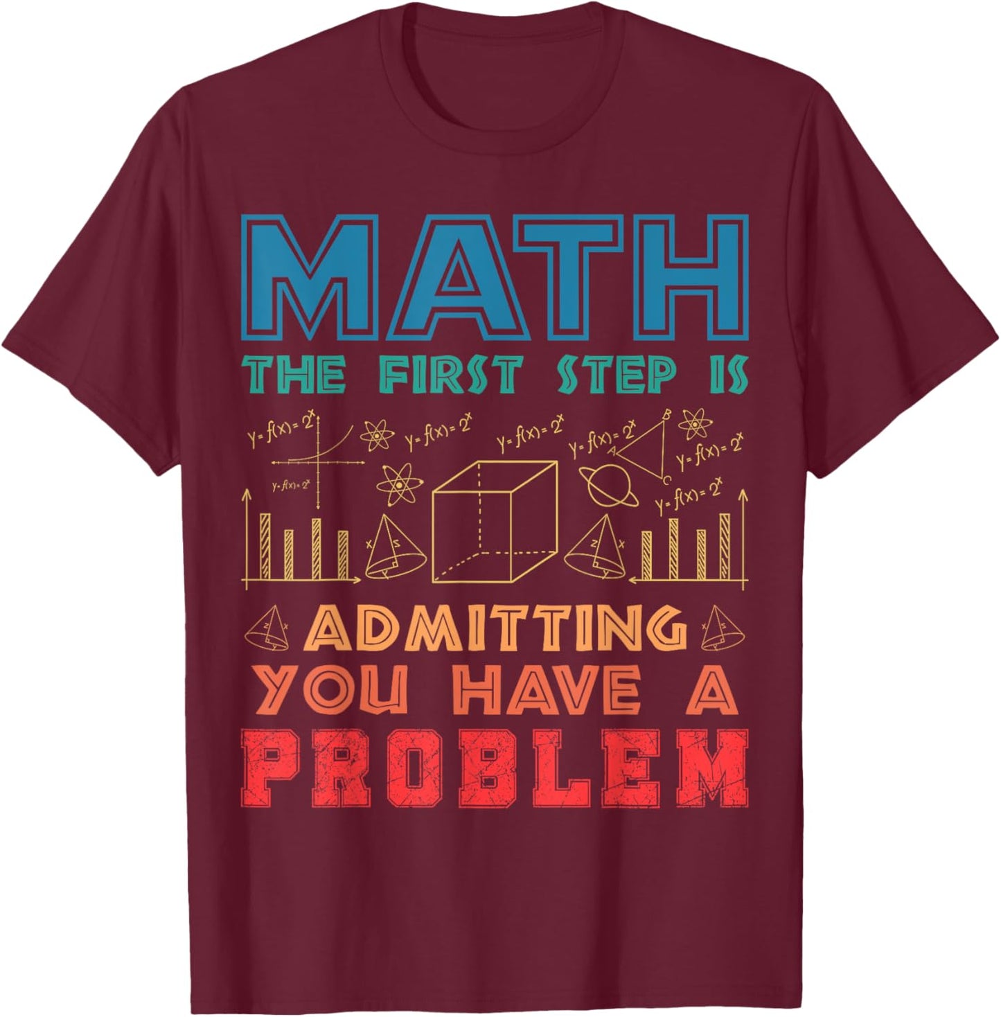 The First Step is Admitting you have a problem Funny Math T-Shirt - T-Shirt | Maroon