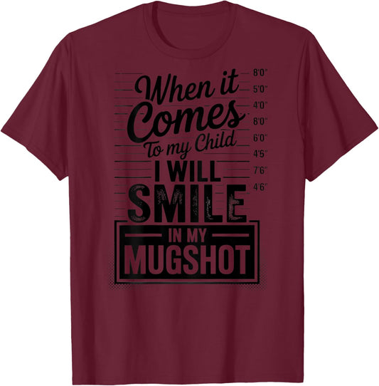 When It Comes to My Child I Will Smile in My Mugshot (Back) T-Shirt - T-Shirt | Maroon
