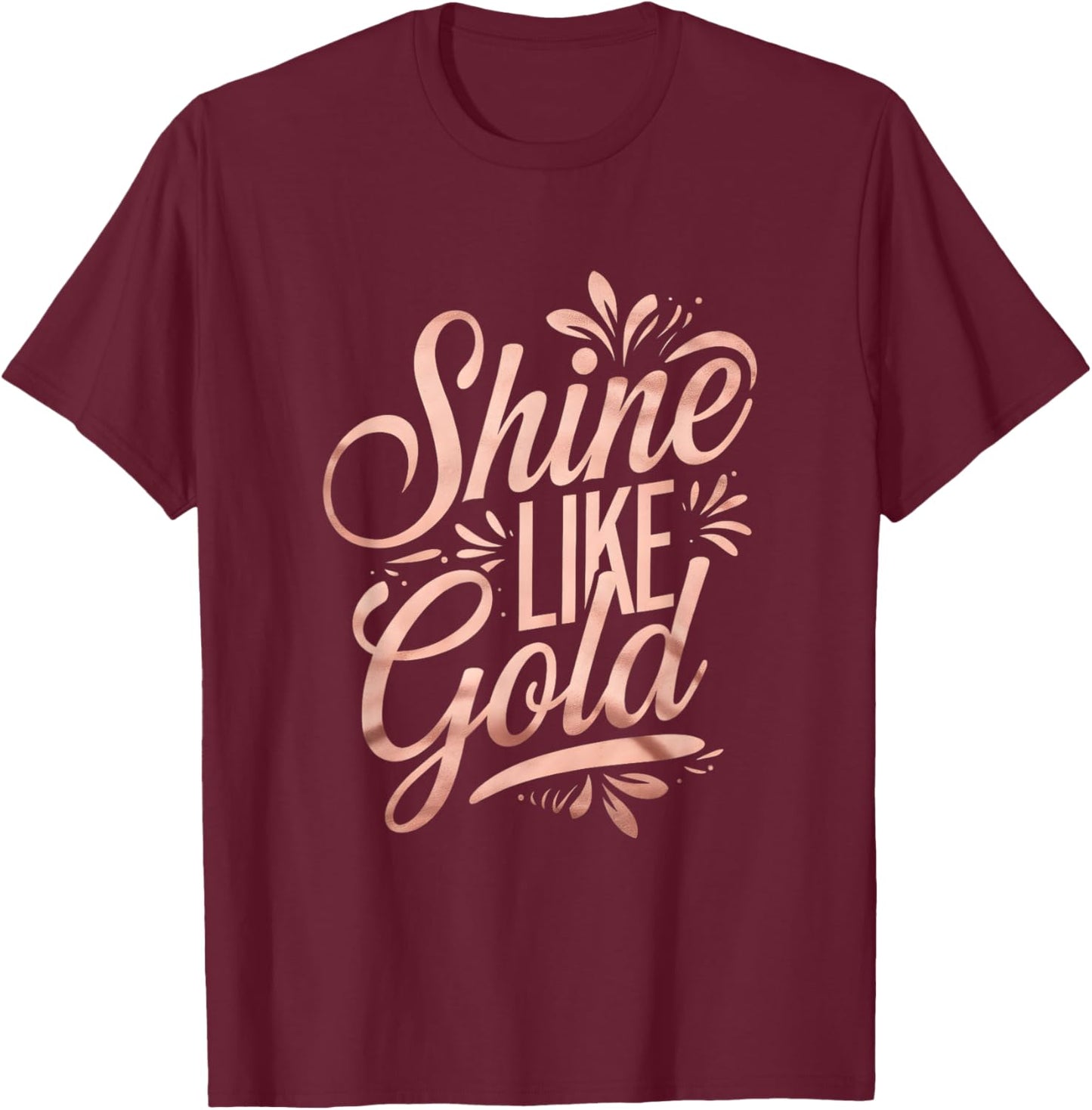 Floral Typography Shine Like Gold Rose-Gold Art Design T-Shirt - T-Shirt | Maroon